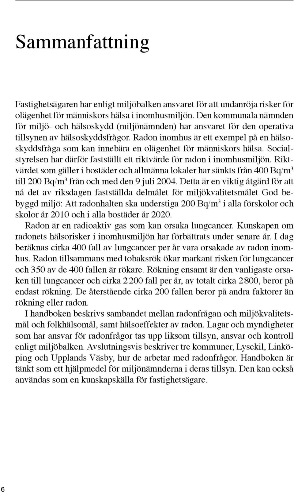 Radon inomhus är ett exempel på en hälsoskyddsfråga som kan innebära en olägenhet för människors hälsa. Socialstyrelsen har därför fastställt ett riktvärde för radon i inomhusmiljön.