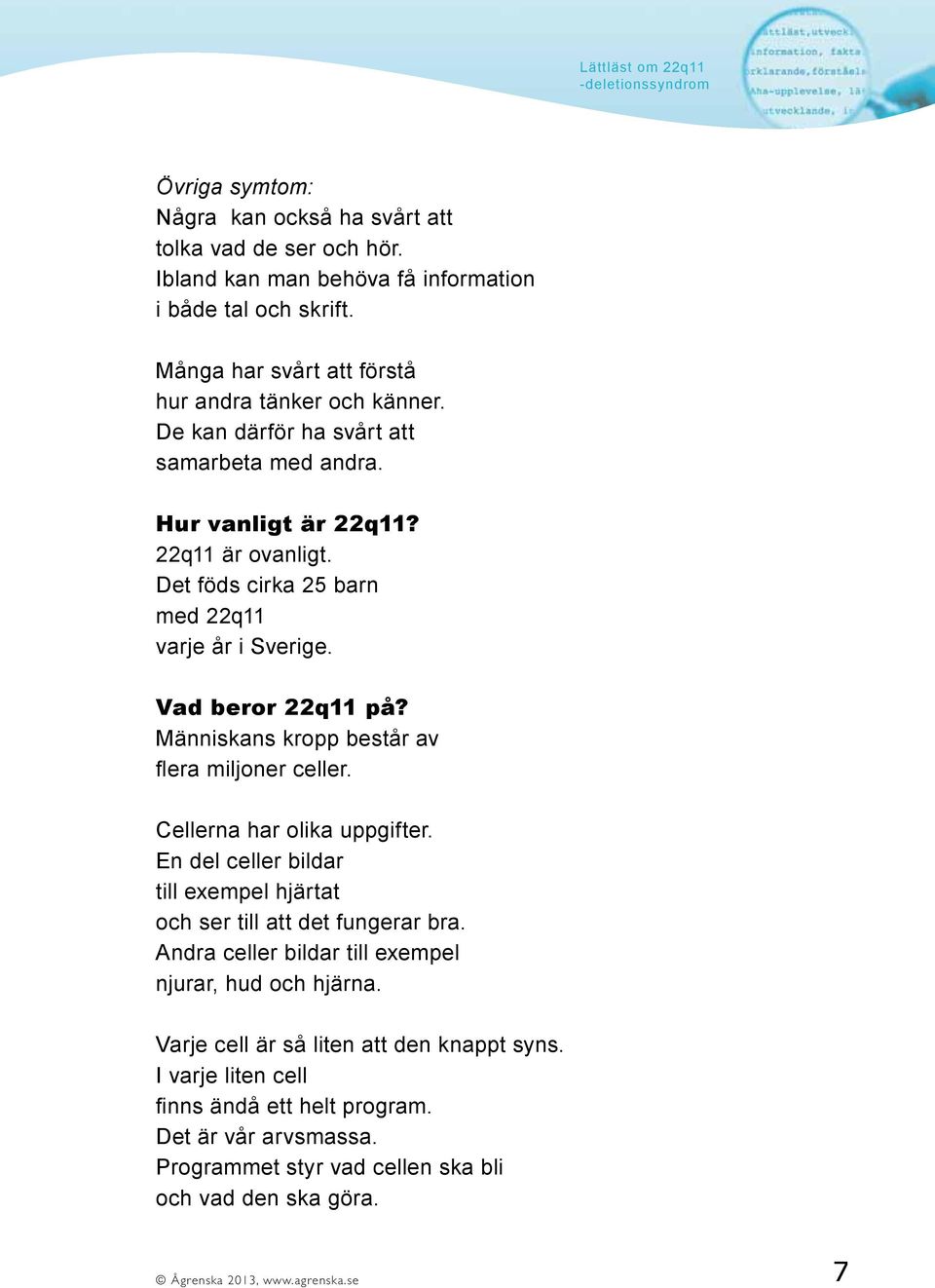 Människans kropp består av flera miljoner celler. Cellerna har olika uppgifter. En del celler bildar till exempel hjärtat och ser till att det fungerar bra.