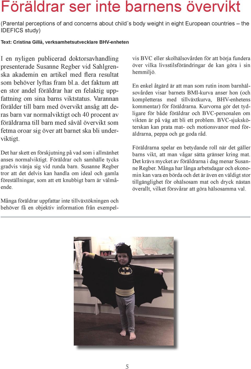 Varannan förälder till barn med övervikt ansåg att deras barn var normalviktigt och 40 procent av föräldrarna till barn med såväl övervikt som fetma oroar sig över att barnet ska bli underviktigt.