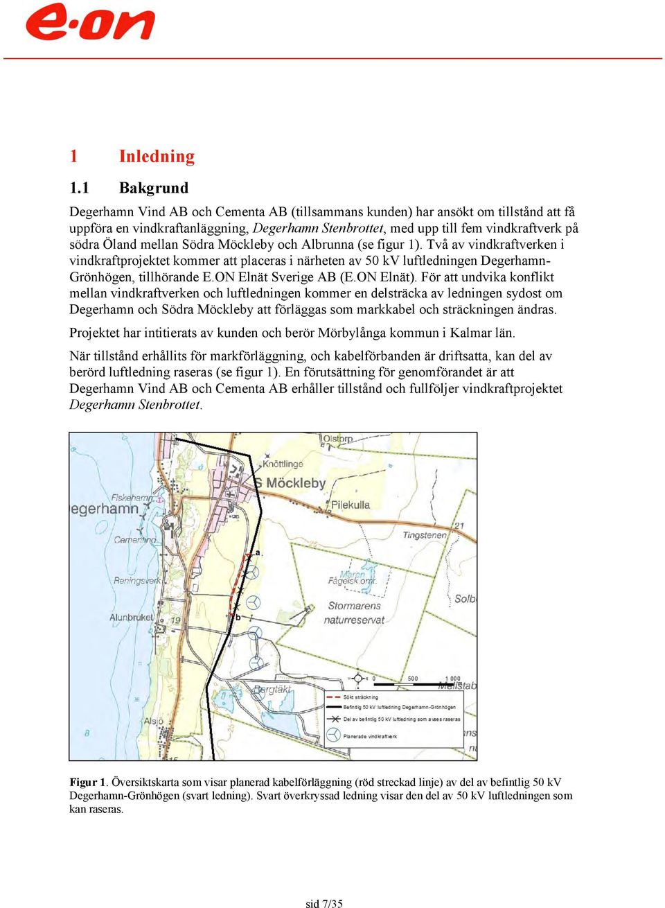 mellan Södra Möckleby och Albrunna (se figur 1). Två av vindkraftverken i vindkraftprojektet kommer att placeras i närheten av 50 kv luftledningen Degerhamn- Grönhögen, tillhörande E.