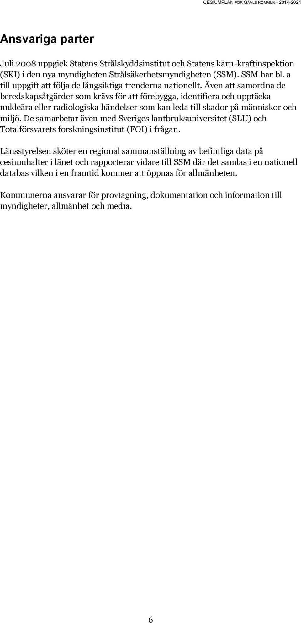 Även att samordna de beredskapsåtgärder som krävs för att förebygga, identifiera och upptäcka nukleära eller radiologiska händelser som kan leda till skador på människor och miljö.