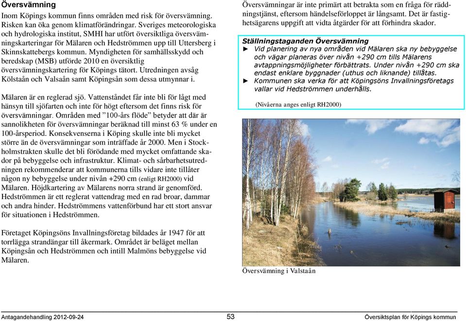 Myndigheten för samhällsskydd och beredskap (MSB) utförde 2010 en översiktlig översvämningskartering för Köpings tätort. Utredningen avsåg Kölstaån och Valsaån samt Köpingsån som dessa utmynnar i.