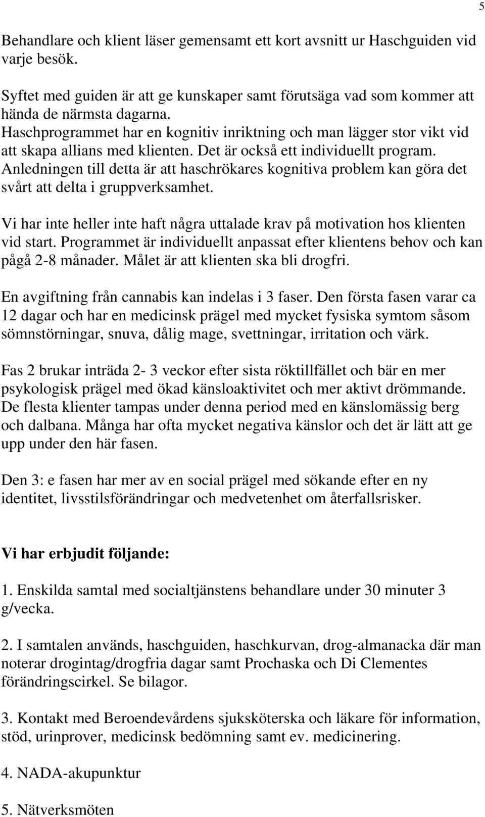 Anledningen till detta är att haschrökares kognitiva problem kan göra det svårt att delta i gruppverksamhet. Vi har inte heller inte haft några uttalade krav på motivation hos klienten vid start.