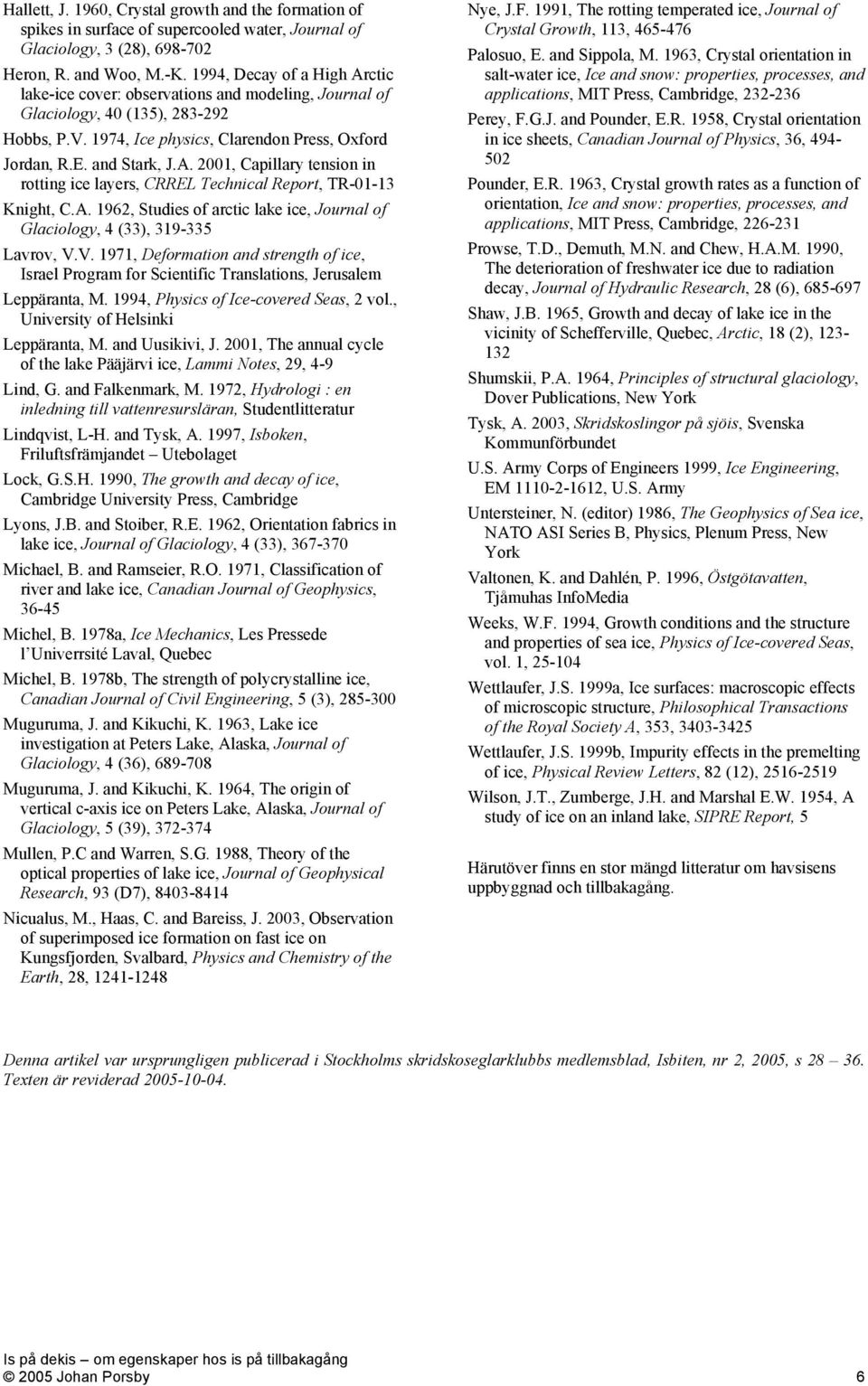 A. 1962, Studies of arctic lake ice, Journal of Glaciology, 4 (33), 319-335 Lavrov, V.V. 1971, Deformation and strength of ice, Israel Program for Scientific Translations, Jerusalem Leppäranta, M.