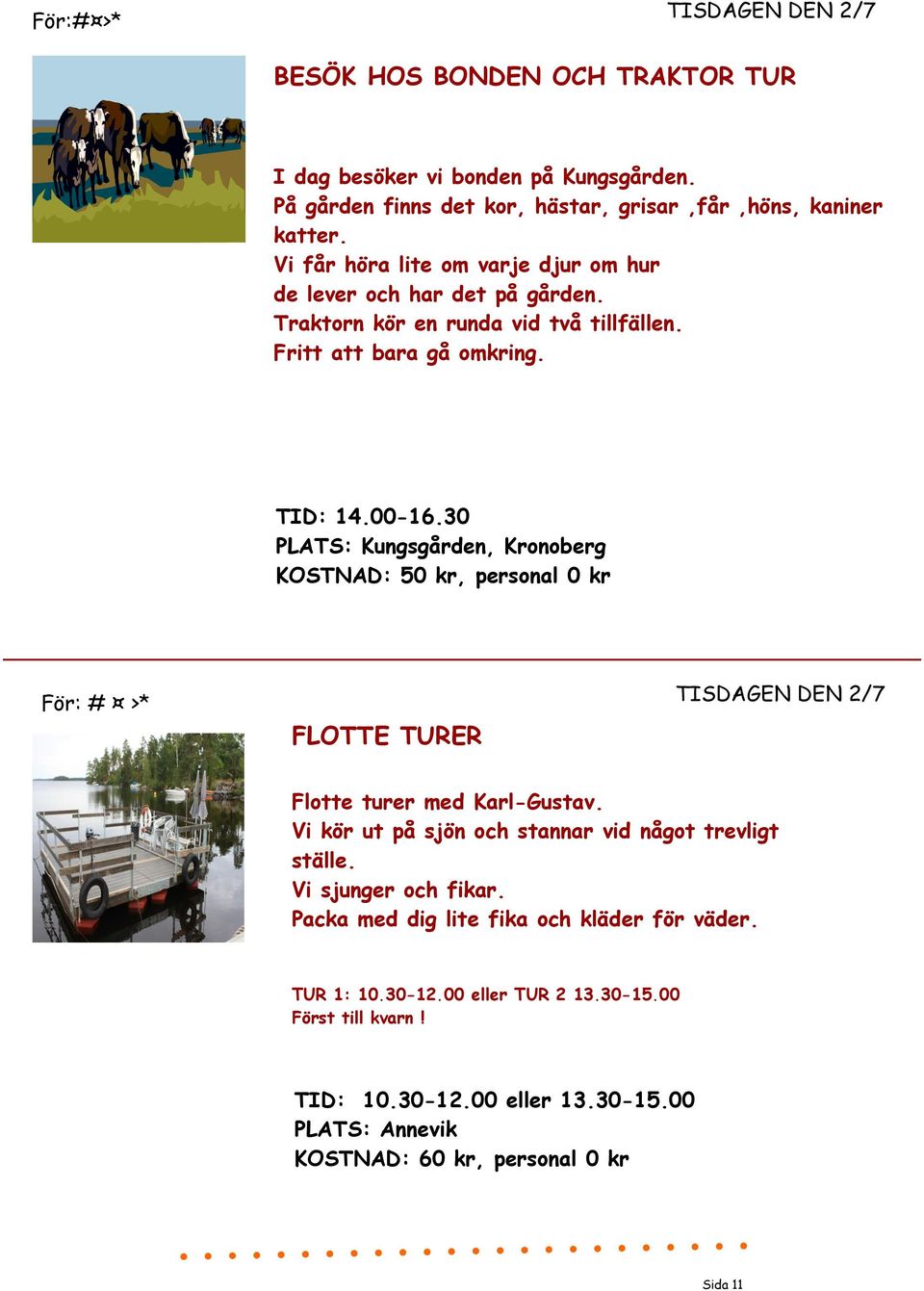 30 PLATS: Kungsgården, Kronoberg KOSTNAD: 50 kr, personal 0 kr För: # >* FLOTTE TURER TISDAGEN DEN 2/7 Flotte turer med Karl-Gustav.