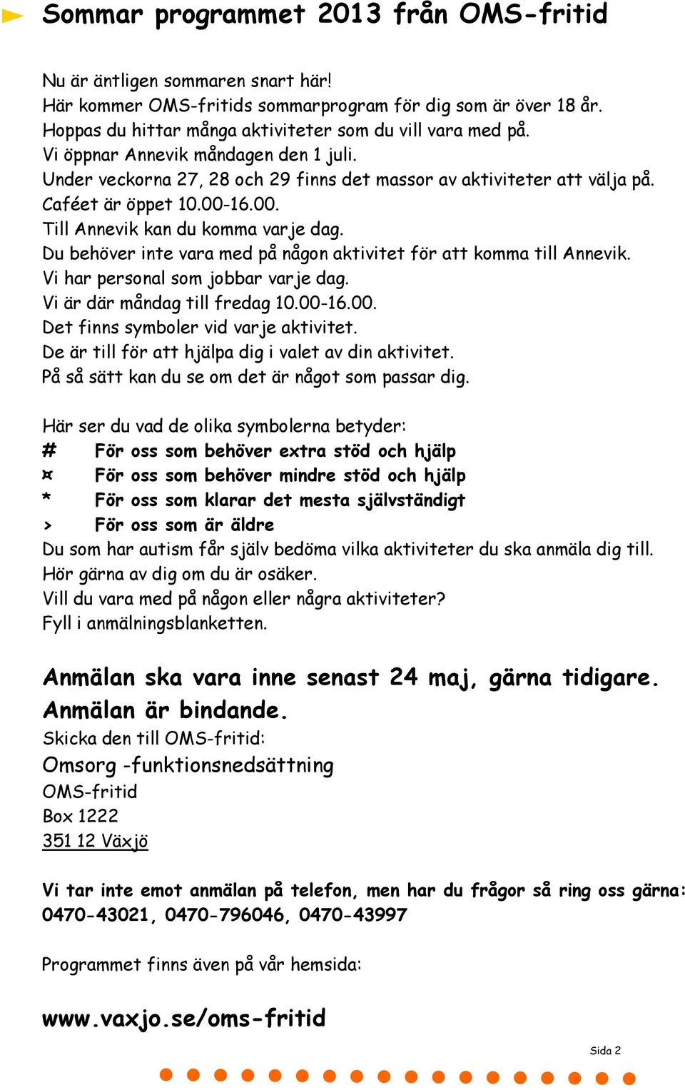 Du behöver inte vara med på någon aktivitet för att komma till Annevik. Vi har personal som jobbar varje dag. Vi är där måndag till fredag 10.00-16.00. Det finns symboler vid varje aktivitet.