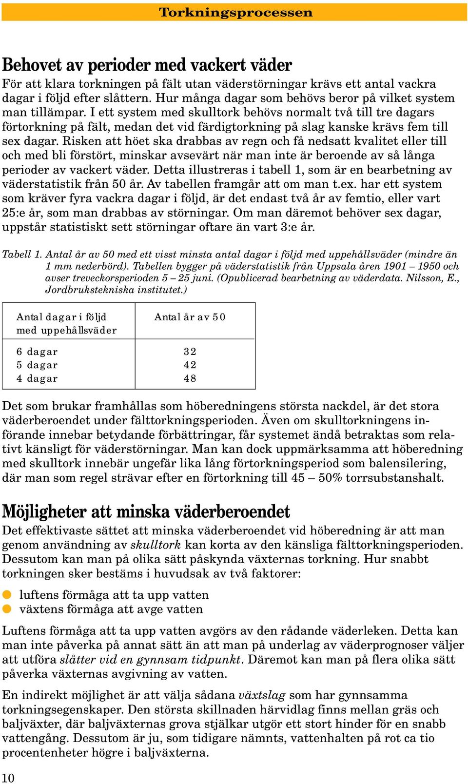 I ett system med skulltork behövs normalt två till tre dagars förtorkning på fält, medan det vid färdigtorkning på slag kanske krävs fem till sex dagar.