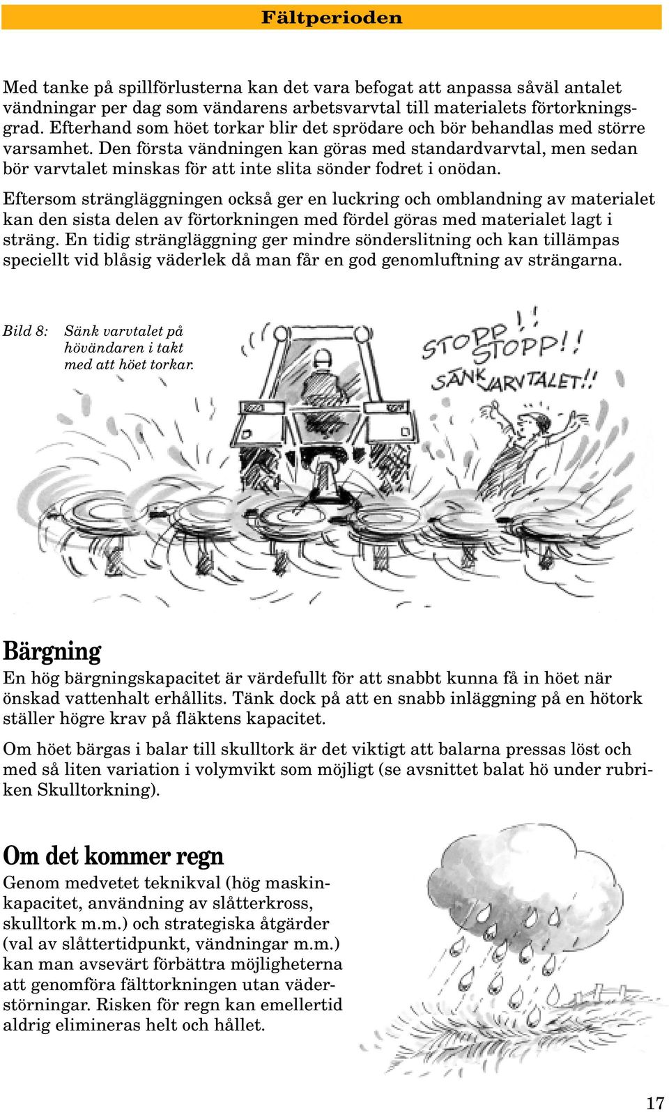 Den första vändningen kan göras med standardvarvtal, men sedan bör varvtalet minskas för att inte slita sönder fodret i onödan.
