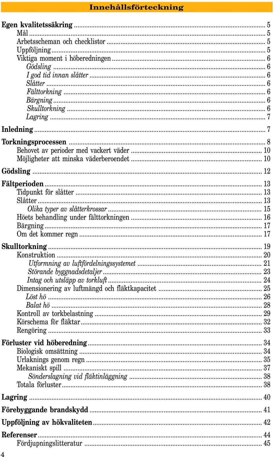 .. 12 Fältperioden... 13 Tidpunkt för slåtter... 13 Slåtter... 13 Olika typer av slåtterkrossar... 15 Höets behandling under fälttorkningen... 16 Bärgning... 17 Om det kommer regn... 17 Skulltorkning.