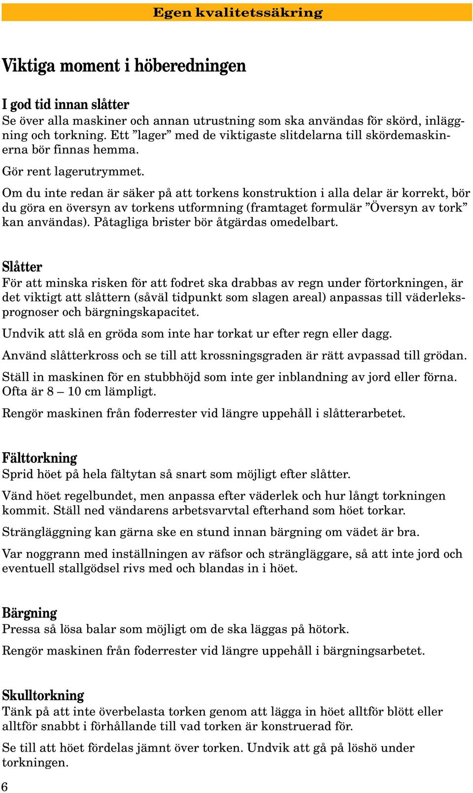 Om du inte redan är säker på att torkens konstruktion i alla delar är korrekt, bör du göra en översyn av torkens utformning (framtaget formulär Översyn av tork kan användas).