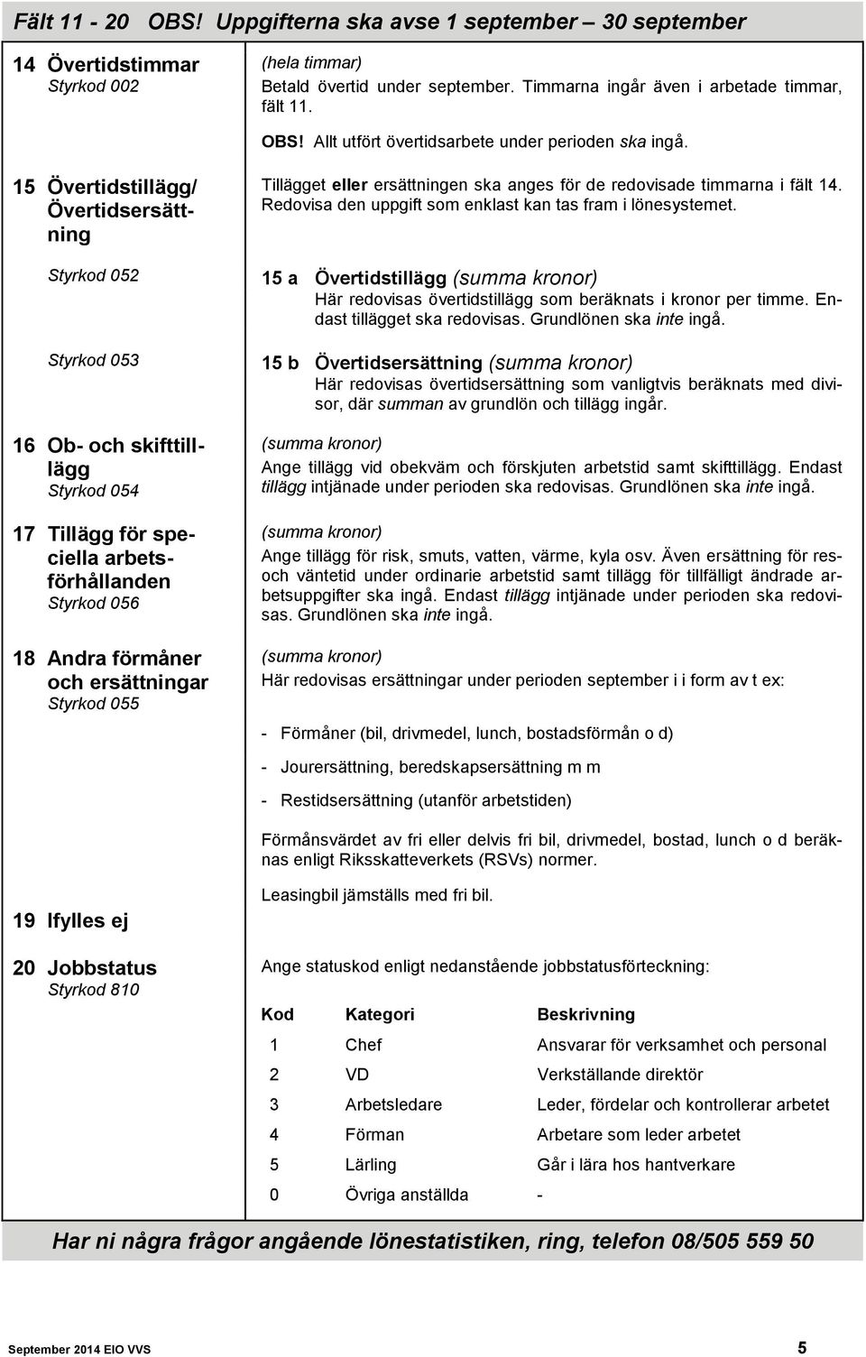 Redovisa den uppgift som enklast kan tas fram i lönesystemet. 15 a Övertidstillägg (summa kronor) Här redovisas övertidstillägg som beräknats i kronor per timme. Endast tillägget ska redovisas.