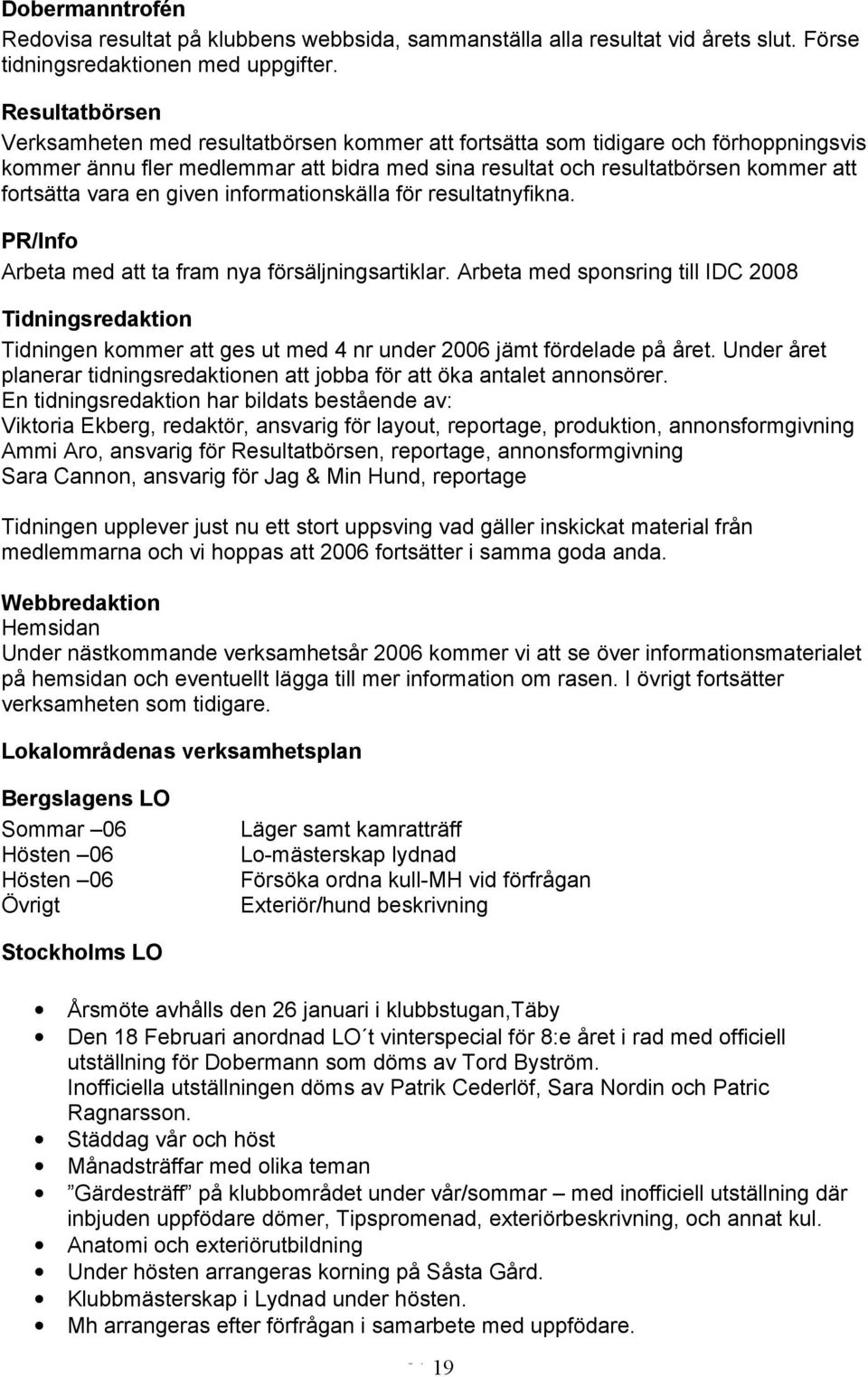 vara en given informationskälla för resultatnyfikna. PR/Info Arbeta med att ta fram nya försäljningsartiklar.