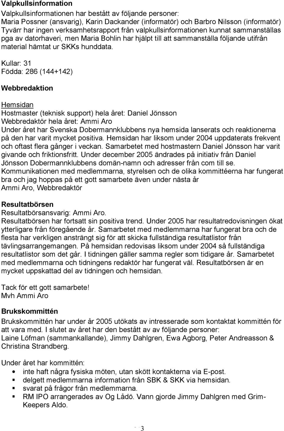 Kullar: 31 Födda: 286 (144+142) Webbredaktion Hemsidan Hostmaster (teknisk support) hela året: Daniel Jönsson Webbredaktör hela året: Ammi Aro Under året har Svenska Dobermannklubbens nya hemsida