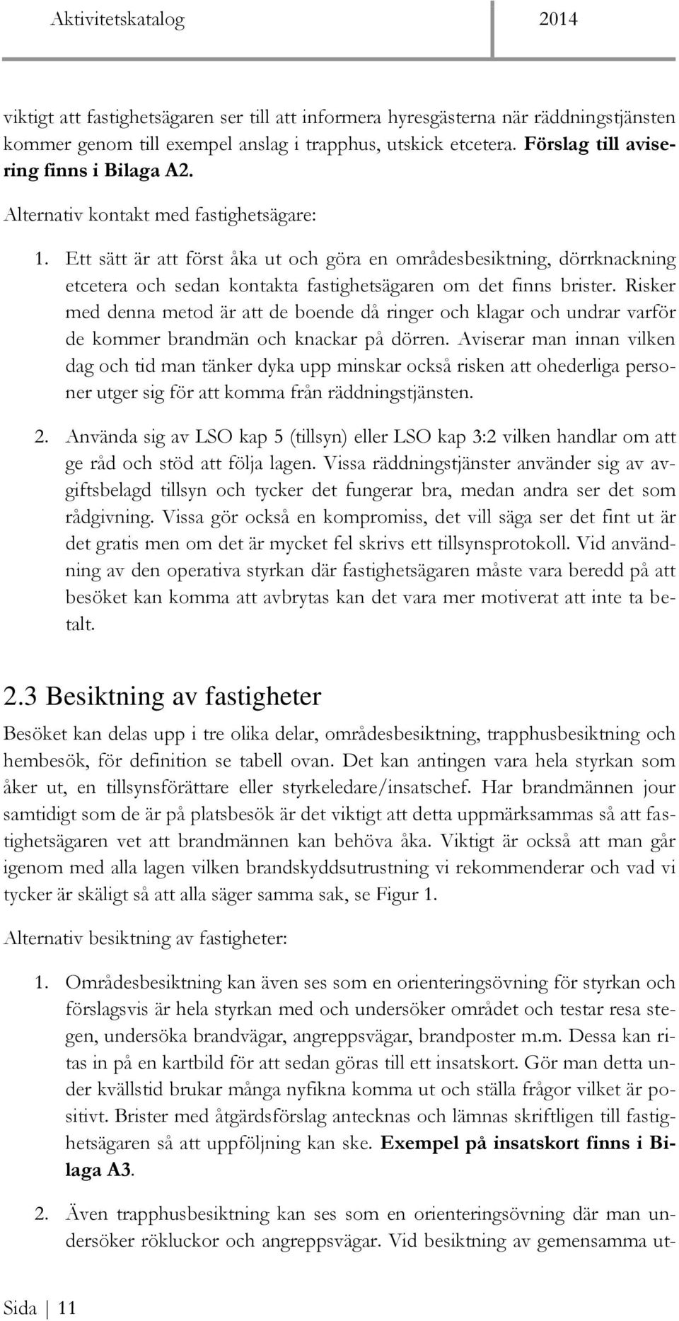 Risker med denna metod är att de boende då ringer och klagar och undrar varför de kommer brandmän och knackar på dörren.