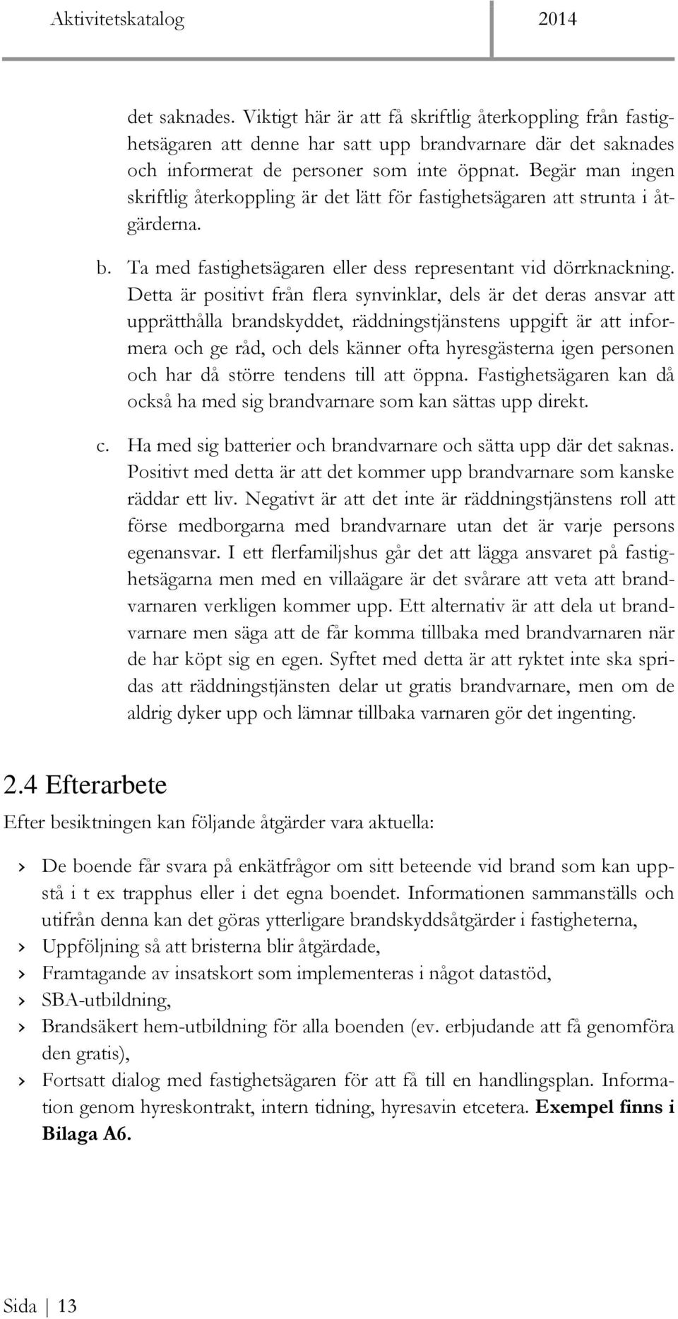 Detta är positivt från flera synvinklar, dels är det deras ansvar att upprätthålla brandskyddet, räddningstjänstens uppgift är att informera och ge råd, och dels känner ofta hyresgästerna igen