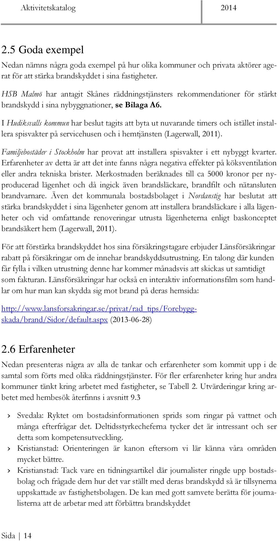 I Hudiksvalls kommun har beslut tagits att byta ut nuvarande timers och istället installera spisvakter på servicehusen och i hemtjänsten (Lagerwall, 2011).