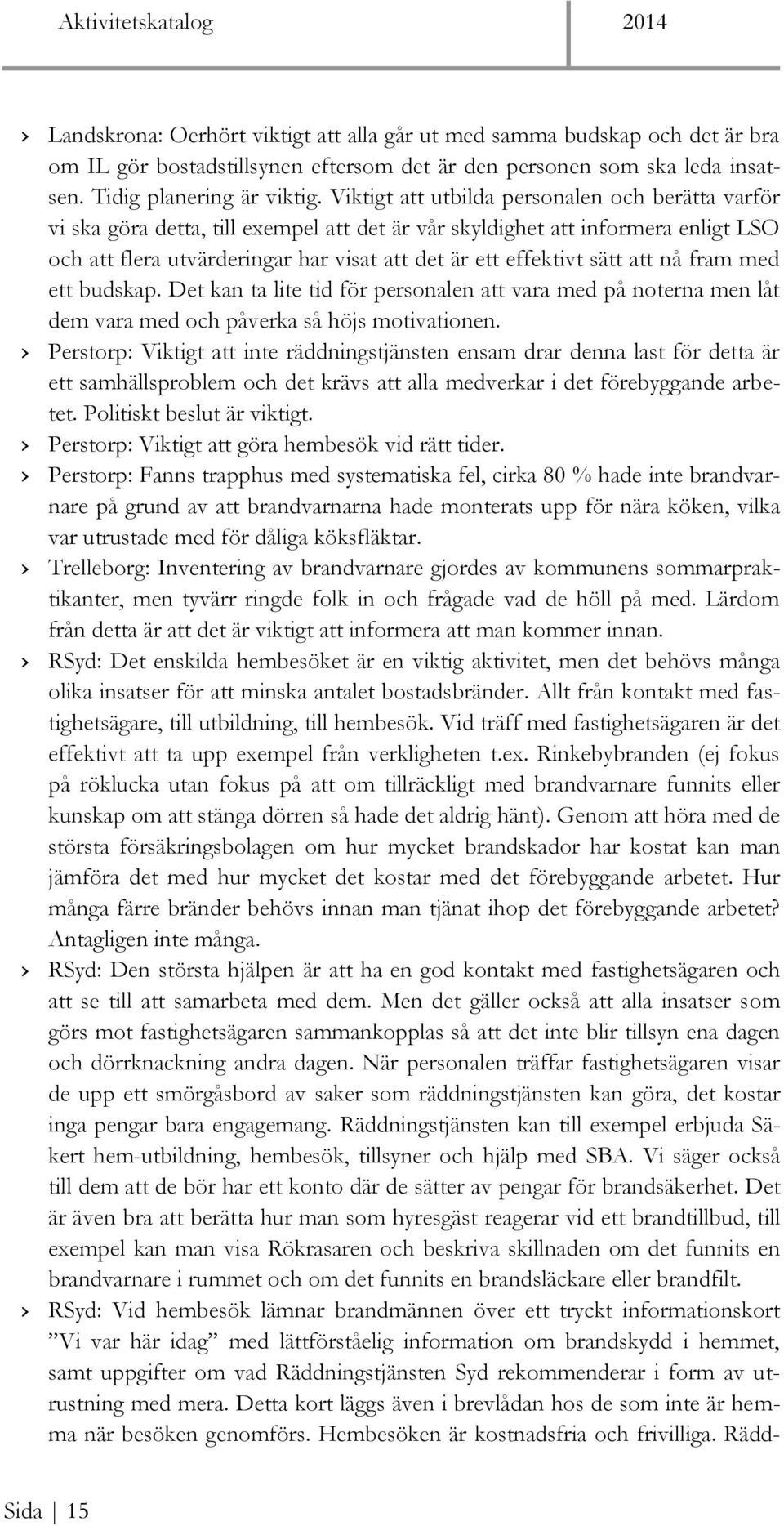 sätt att nå fram med ett budskap. Det kan ta lite tid för personalen att vara med på noterna men låt dem vara med och påverka så höjs motivationen.