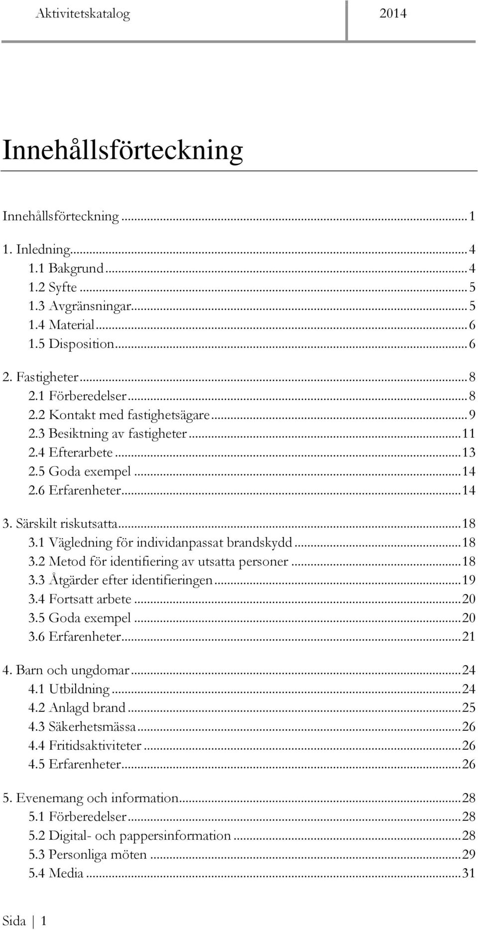 1 Vägledning för individanpassat brandskydd... 18 3.2 Metod för identifiering av utsatta personer... 18 3.3 Åtgärder efter identifieringen... 19 3.4 Fortsatt arbete... 20 3.5 Goda exempel... 20 3.6 Erfarenheter.