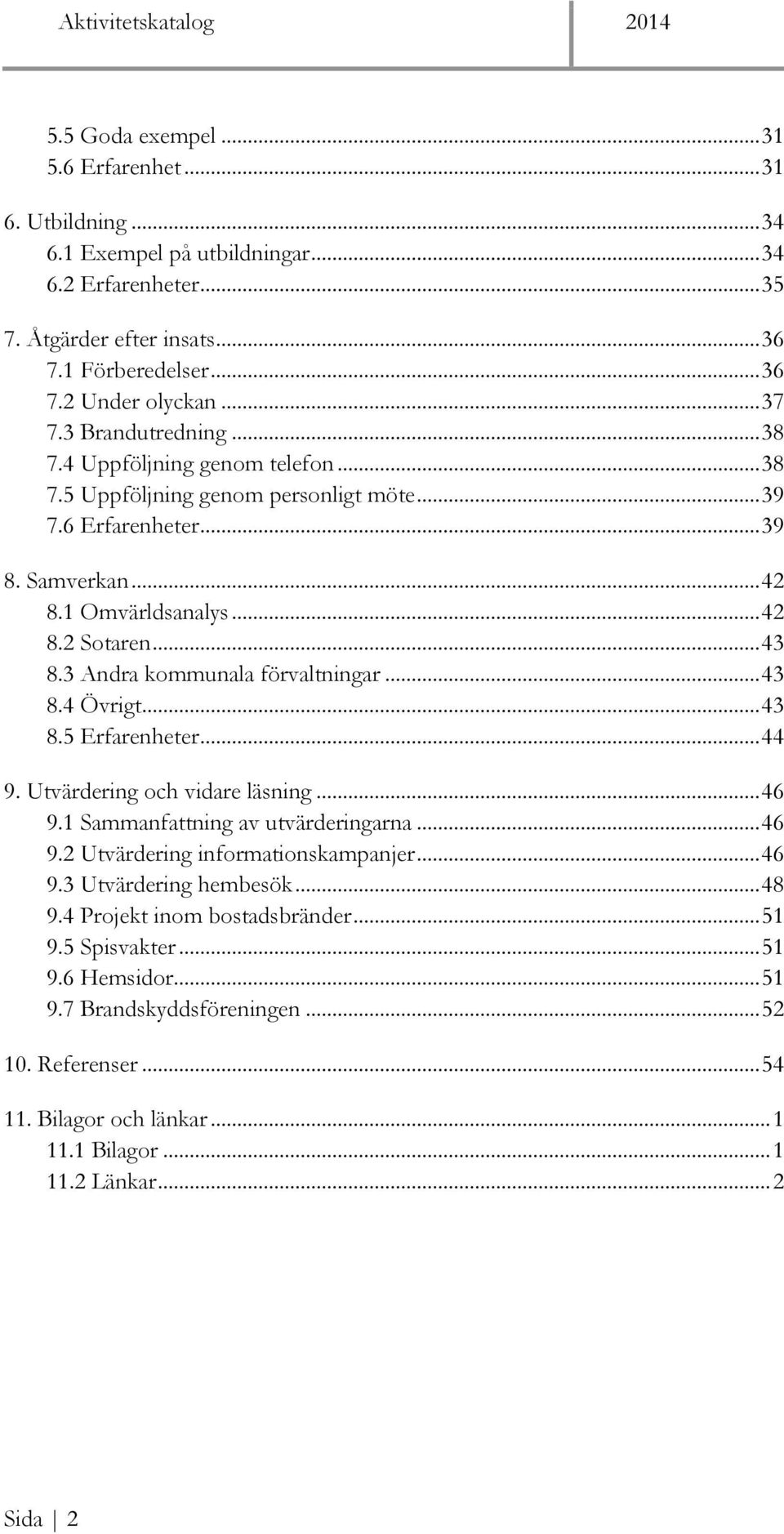 3 Andra kommunala förvaltningar... 43 8.4 Övrigt... 43 8.5 Erfarenheter... 44 9. Utvärdering och vidare läsning... 46 9.1 Sammanfattning av utvärderingarna... 46 9.2 Utvärdering informationskampanjer.