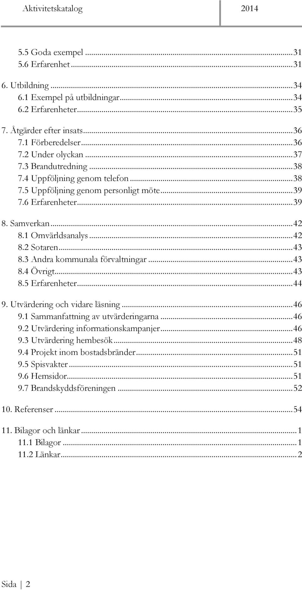 3 Andra kommunala förvaltningar... 43 8.4 Övrigt... 43 8.5 Erfarenheter... 44 9. Utvärdering och vidare läsning... 46 9.1 Sammanfattning av utvärderingarna... 46 9.2 Utvärdering informationskampanjer.