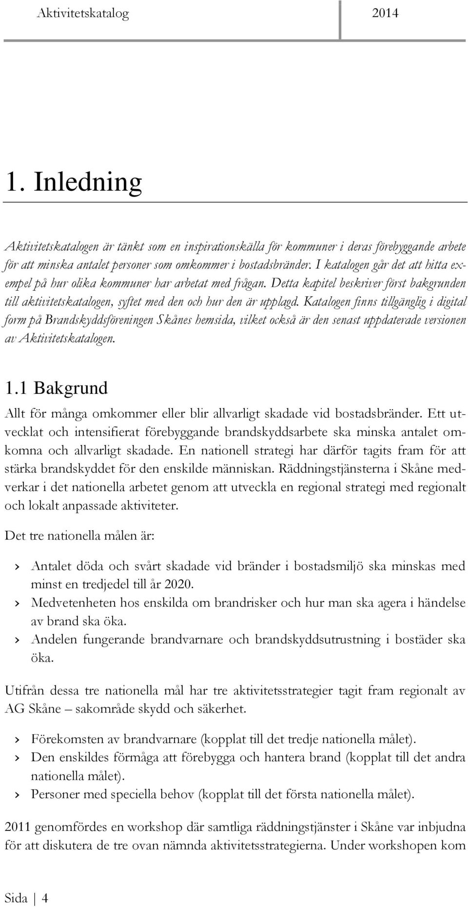 Katalogen finns tillgänglig i digital form på Brandskyddsföreningen Skånes hemsida, vilket också är den senast uppdaterade versionen av Aktivitetskatalogen. 1.