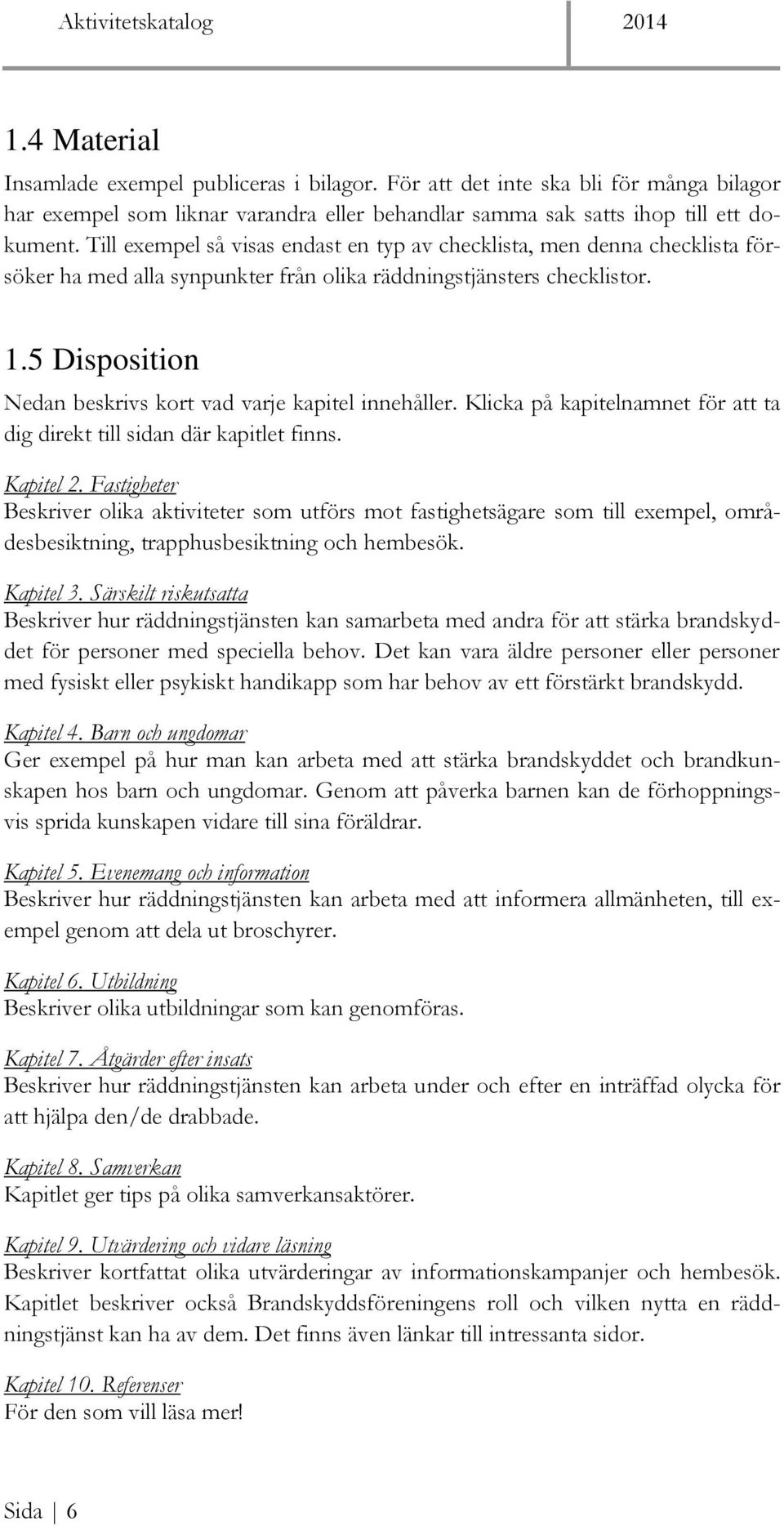 5 Disposition Nedan beskrivs kort vad varje kapitel innehåller. Klicka på kapitelnamnet för att ta dig direkt till sidan där kapitlet finns. Kapitel 2.