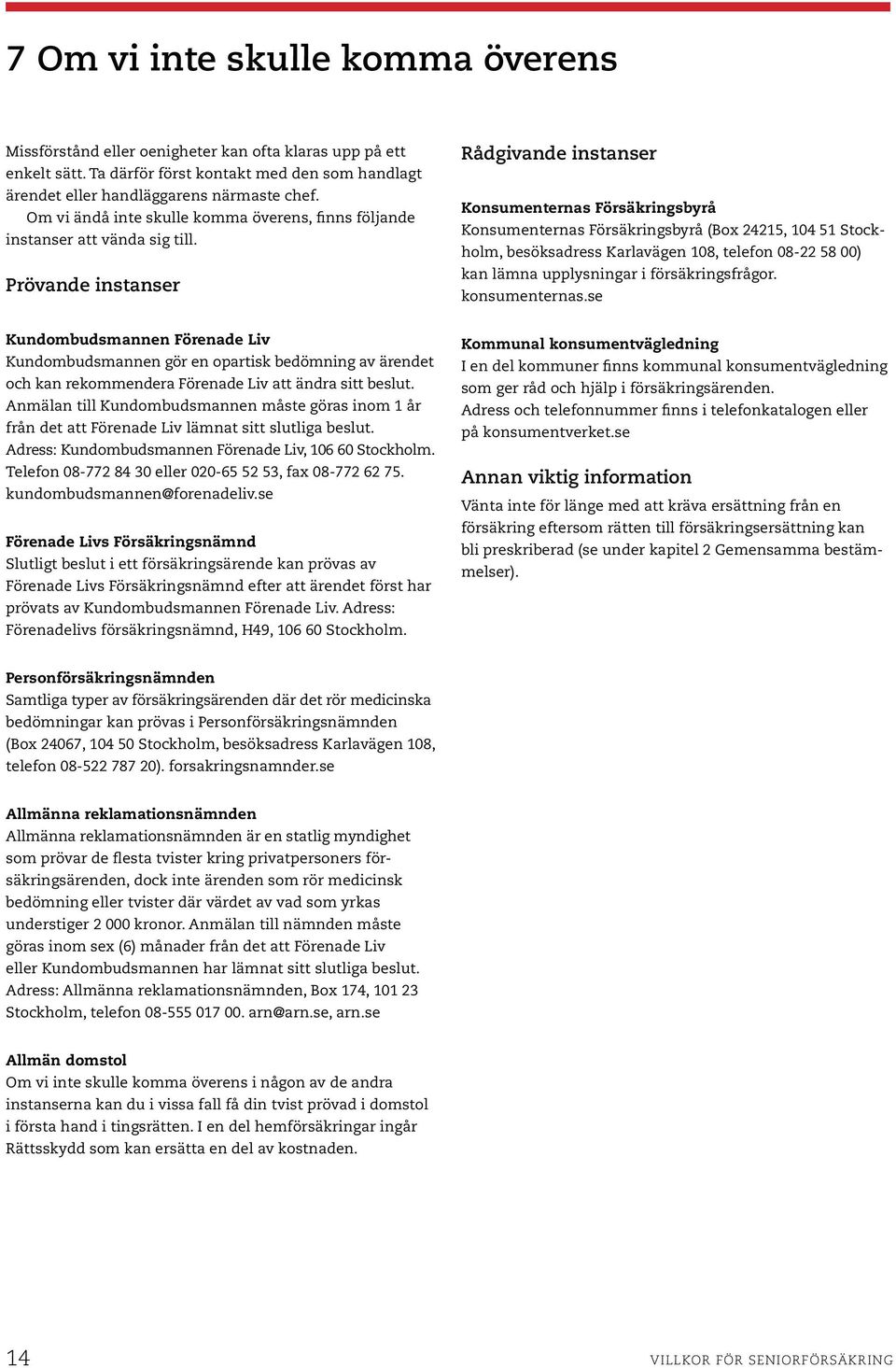 Prövande instanser Rådgivande instanser Konsumenternas Försäkringsbyrå Konsumenternas Försäkringsbyrå (Box 24215, 104 51 Stockholm, besöksadress Karlavägen 108, telefon 08-22 58 00) kan lämna