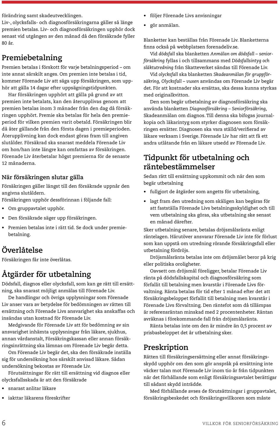 Premiebetalning Premien betalas i förskott för varje betalningsperiod om inte annat särskilt anges.