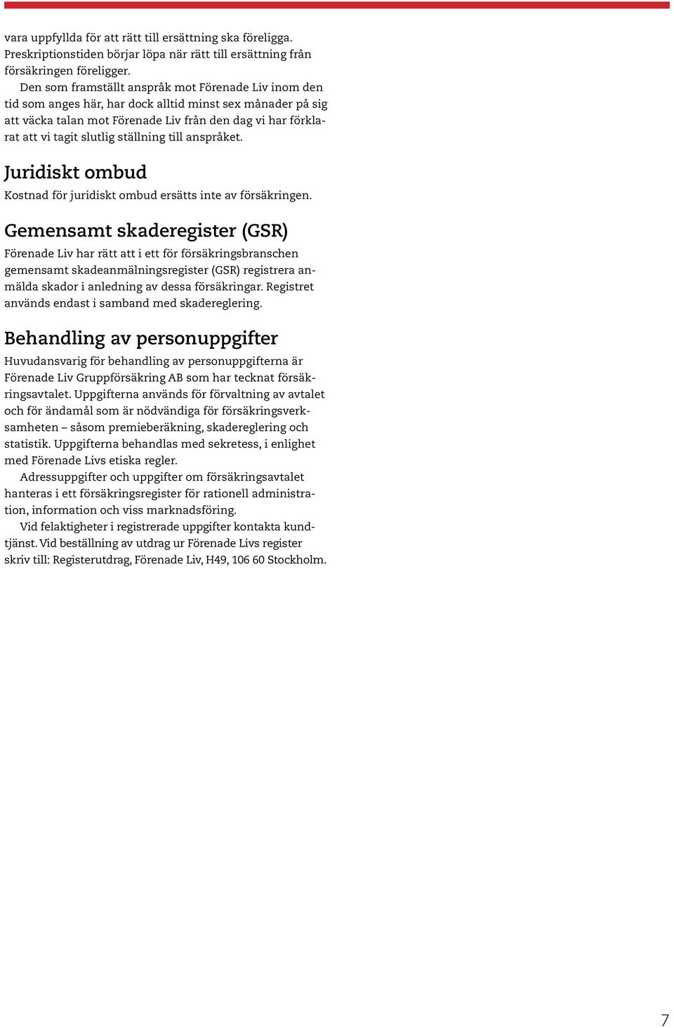 ställning till anspråket. Juridiskt ombud Kostnad för juridiskt ombud ersätts inte av försäkringen.