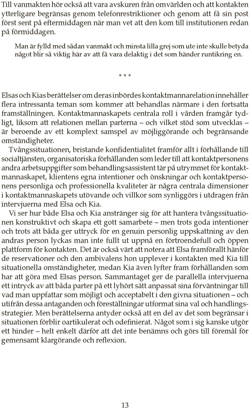 Man är fylld med sådan vanmakt och minsta lilla grej som ute inte skulle betyda något blir så viktig här av att få vara delaktig i det som händer runtikring en.