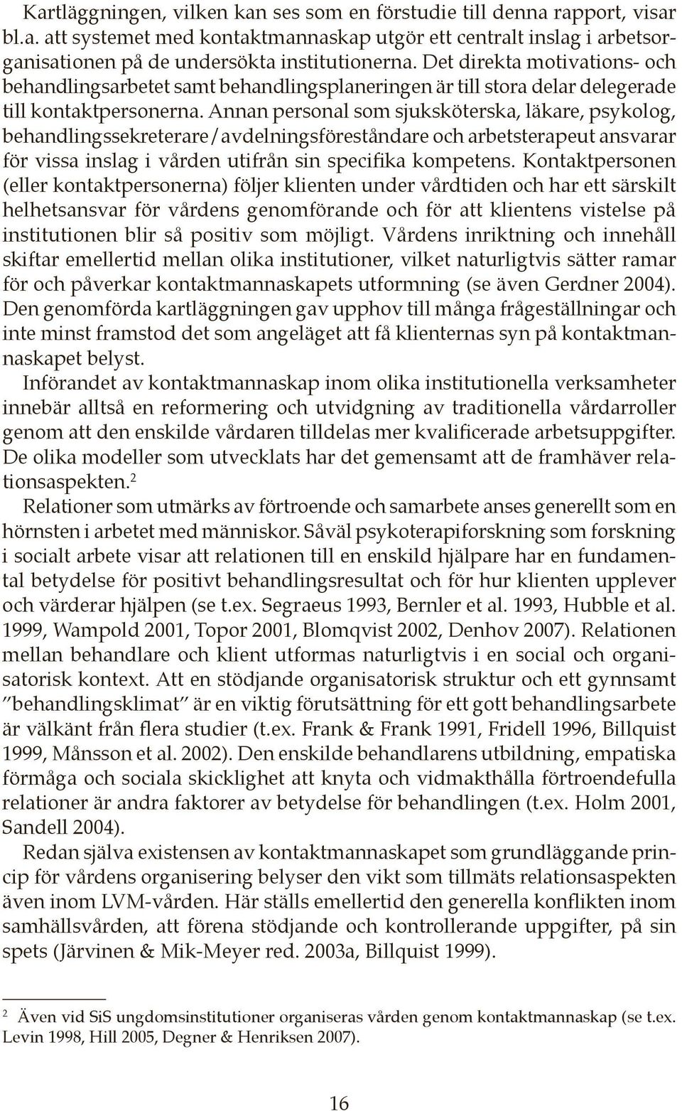 Annan personal som sjuksköterska, läkare, psykolog, behandlingssekreterare/avdelningsföreståndare och arbetsterapeut ansvarar för vissa inslag i vården utifrån sin specifika kompetens.