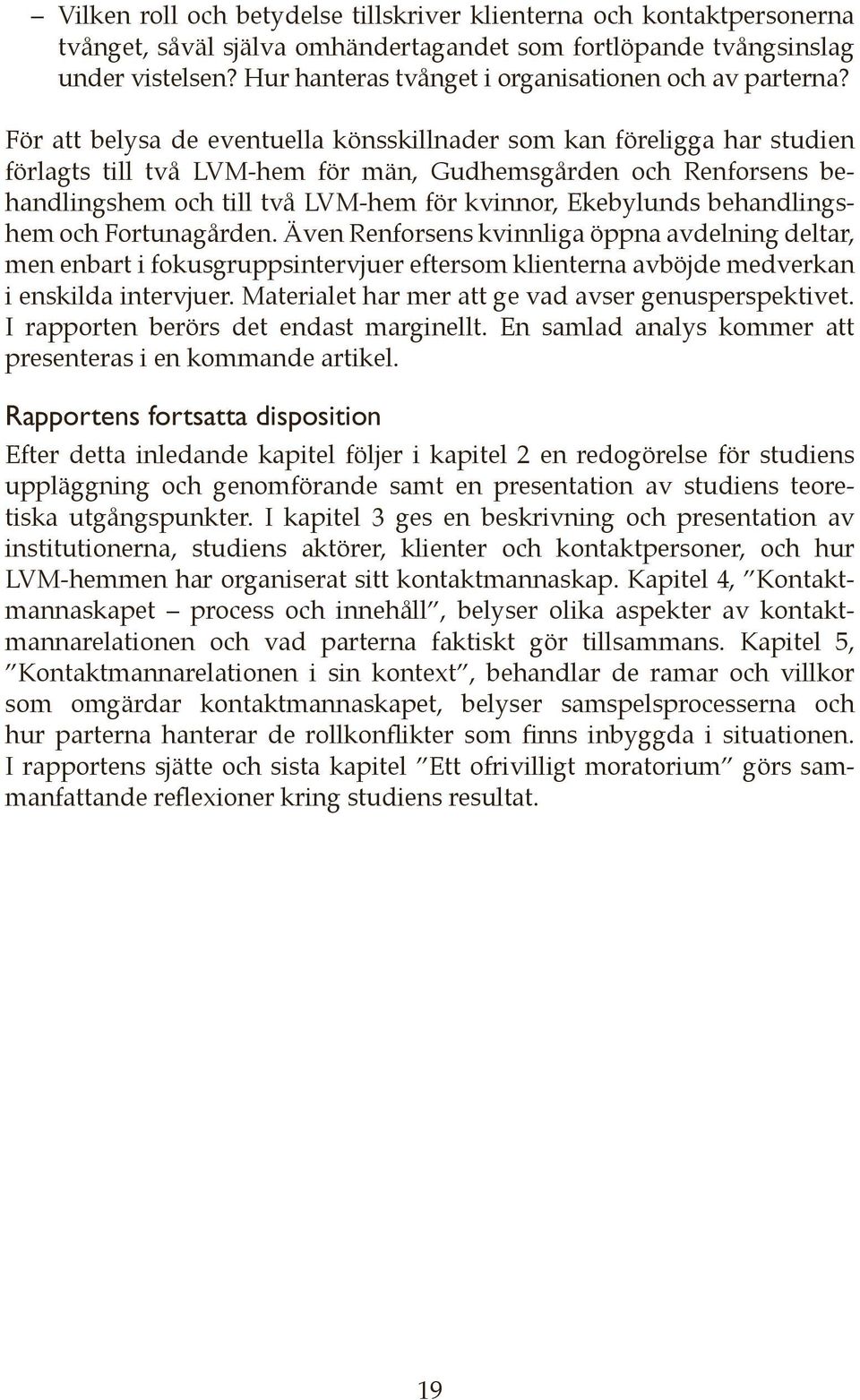 För att belysa de eventuella könsskillnader som kan föreligga har studien förlagts till två LVM-hem för män, Gudhemsgården och Renforsens behandlingshem och till två LVM-hem för kvinnor, Ekebylunds