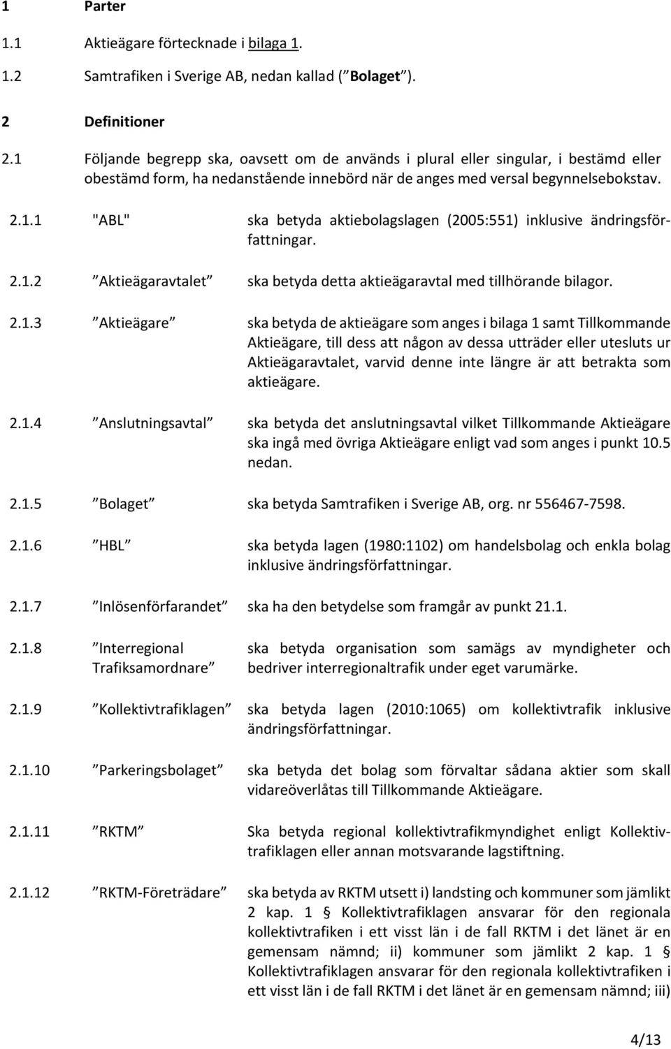 2.1.2 Aktieägaravtalet ska betyda detta aktieägaravtal med tillhörande bilagor. 2.1.3 Aktieägare ska betyda de aktieägare som anges i bilaga 1 samt Tillkommande Aktieägare, till dess att någon av