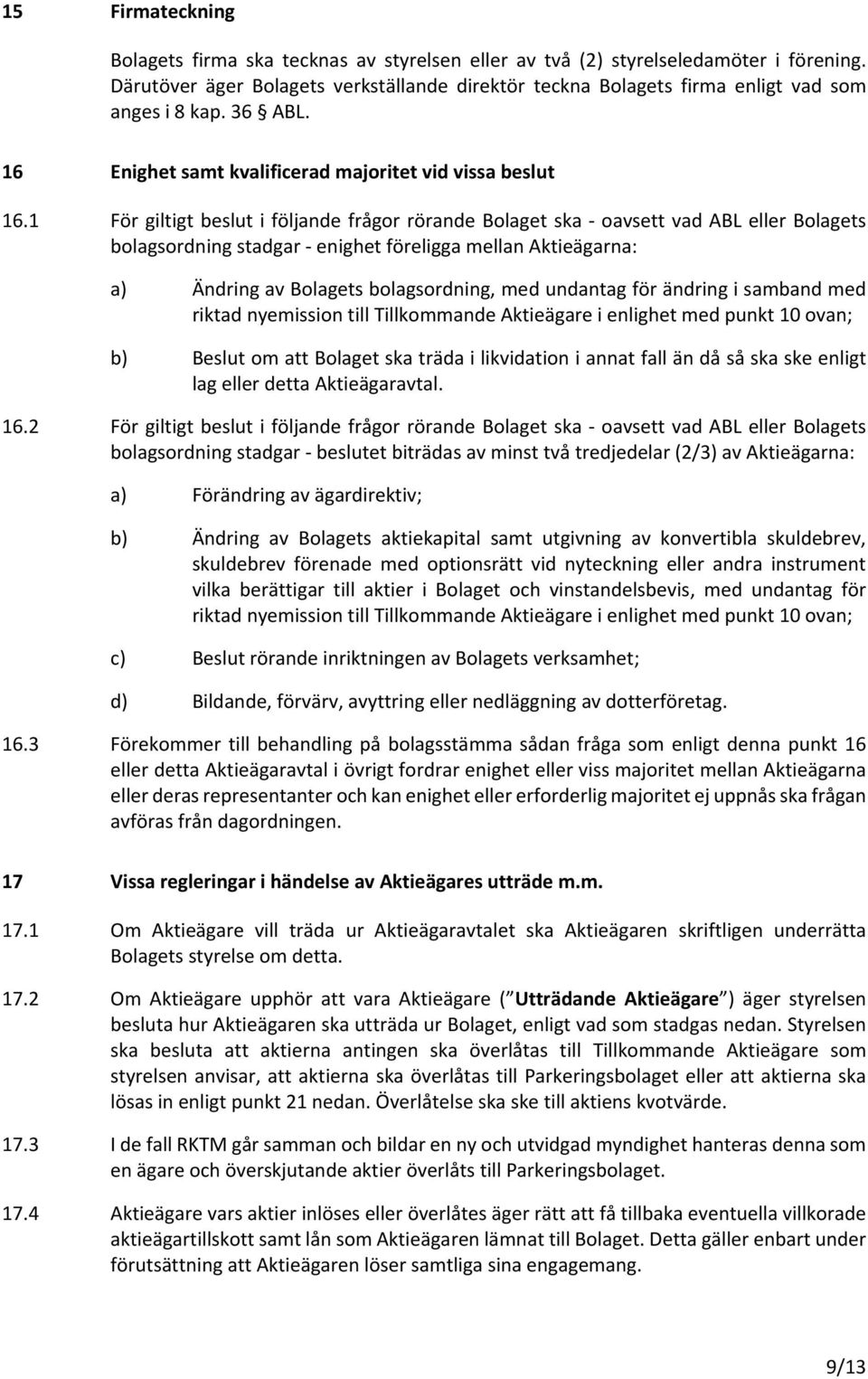 1 För giltigt beslut i följande frågor rörande Bolaget ska - oavsett vad ABL eller Bolagets bolagsordning stadgar - enighet föreligga mellan Aktieägarna: a) Ändring av Bolagets bolagsordning, med