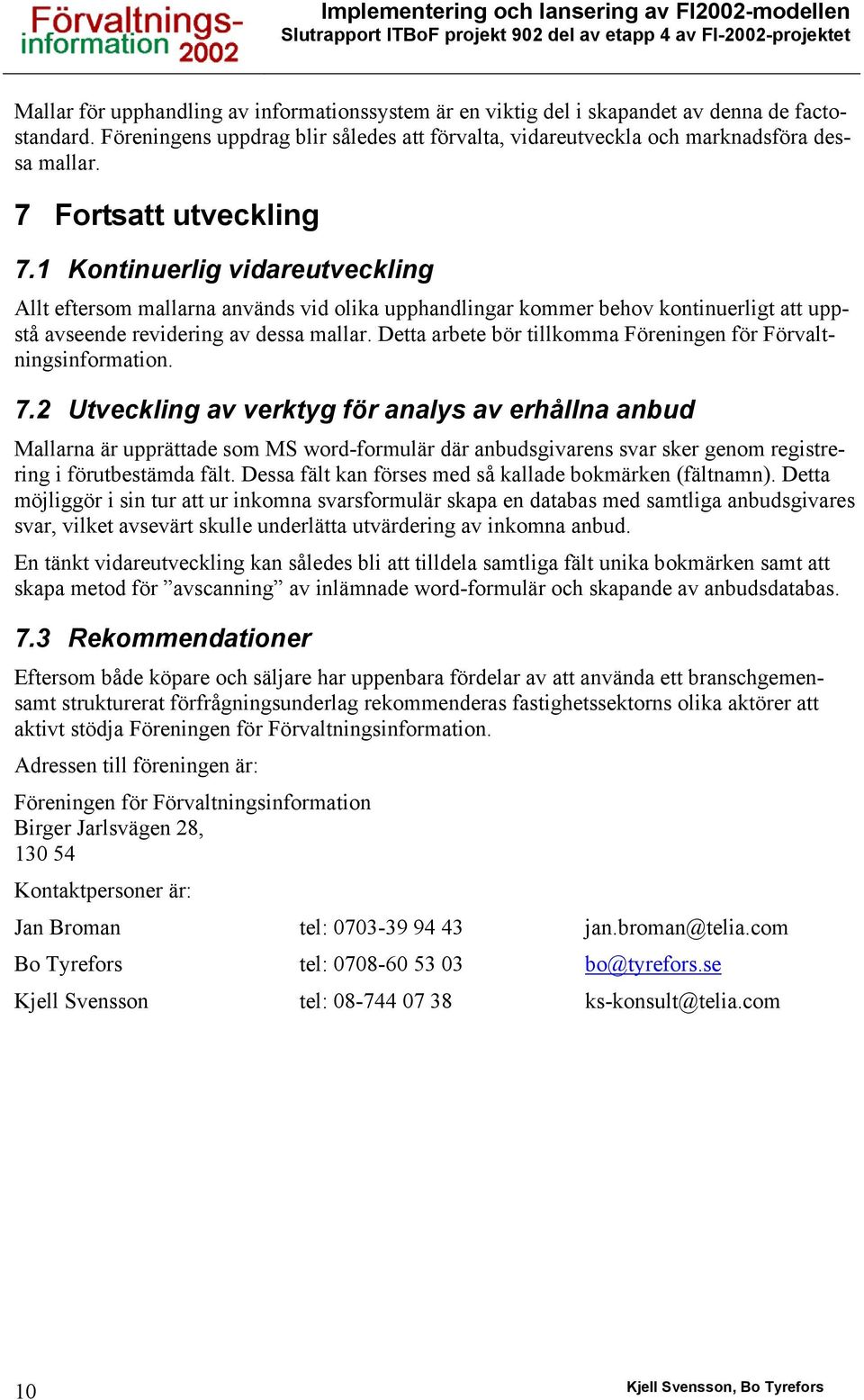 1 Kontinuerlig vidareutveckling Allt eftersom mallarna används vid olika upphandlingar kommer behov kontinuerligt att uppstå avseende revidering av dessa mallar.