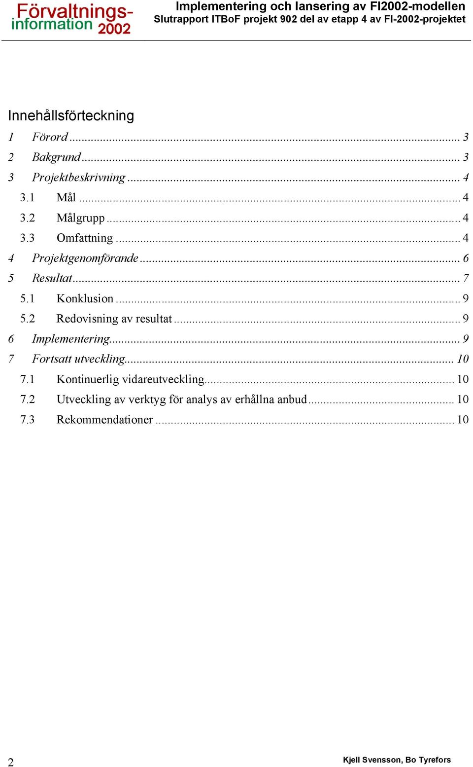 .. 4 4 Projektgenomförande... 6 5 Resultat... 7 5.1 Konklusion... 9 5.2 Redovisning av resultat... 9 6 Implementering.
