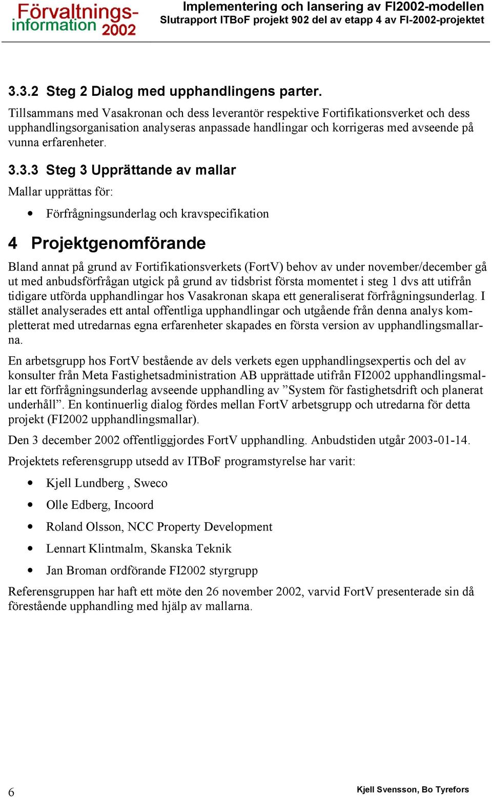 3.3 Steg 3 Upprättande av mallar Mallar upprättas för: Förfrågningsunderlag och kravspecifikation 4 Projektgenomförande Bland annat på grund av Fortifikationsverkets (FortV) behov av under