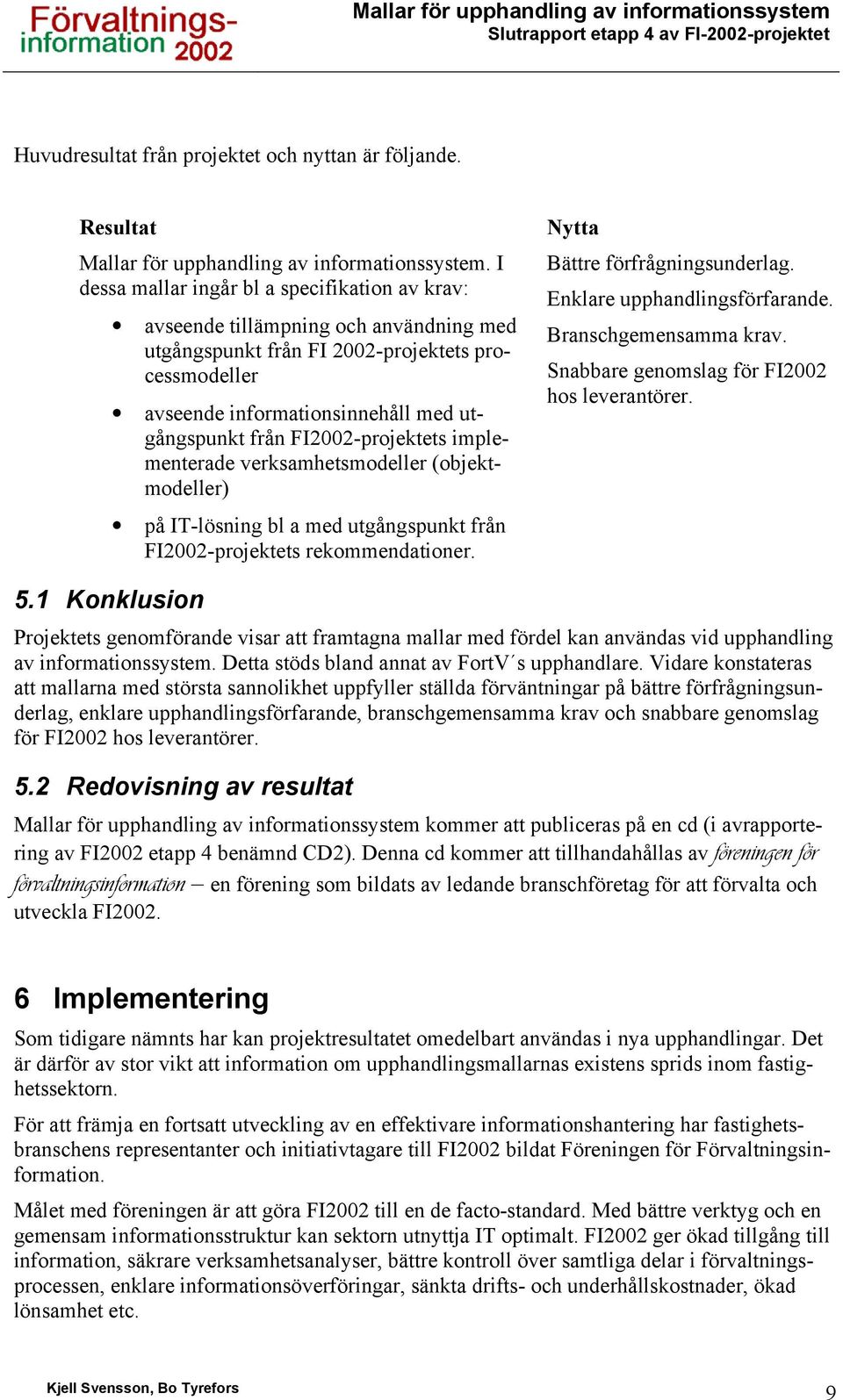 -projektets implementerade verksamhetsmodeller (objektmodeller) på IT-lösning bl a med utgångspunkt från -projektets rekommendationer. Nytta Bättre förfrågningsunderlag.