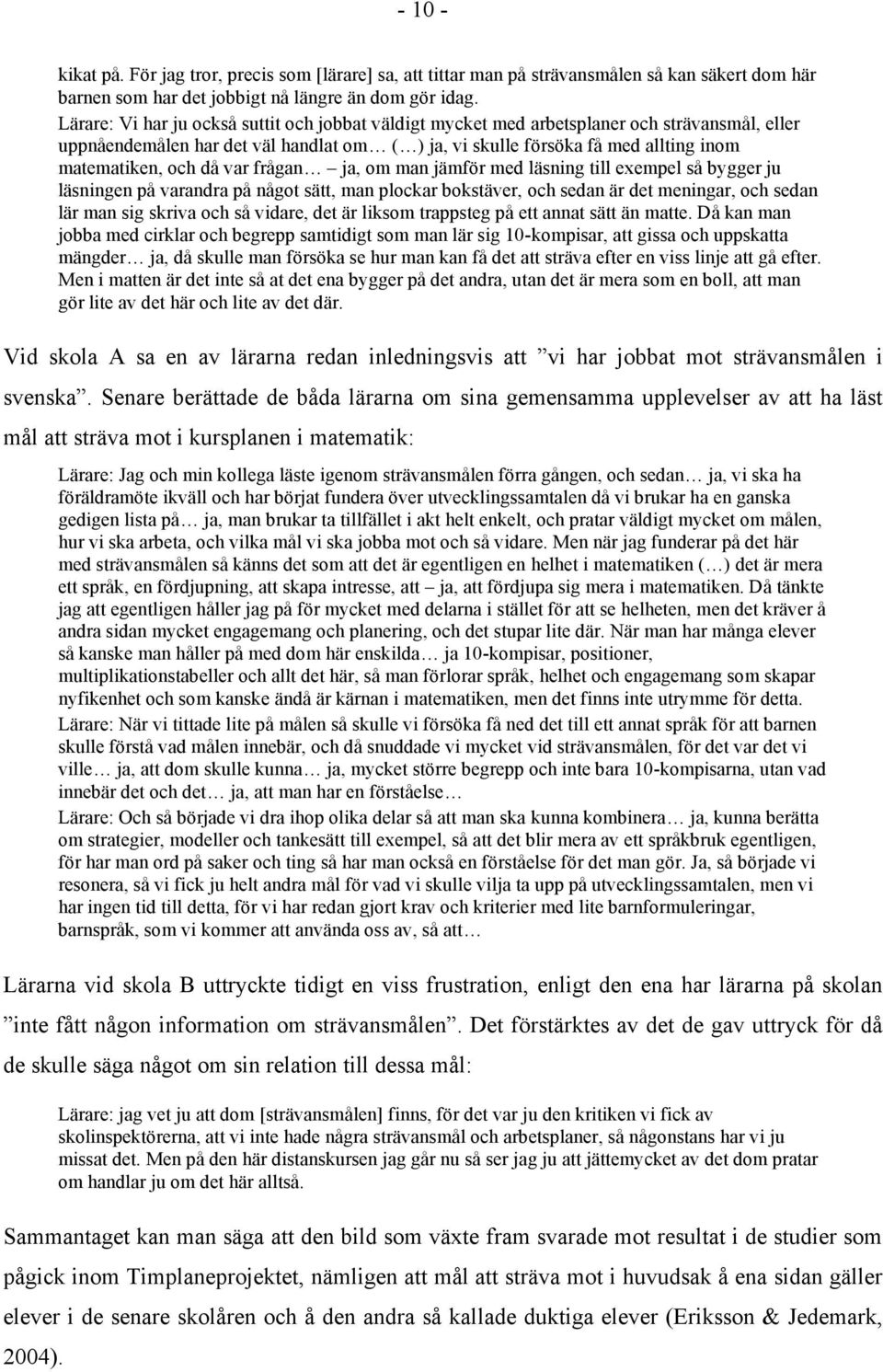 då var frågan ja, om man jämför med läsning till exempel så bygger ju läsningen på varandra på något sätt, man plockar bokstäver, och sedan är det meningar, och sedan lär man sig skriva och så