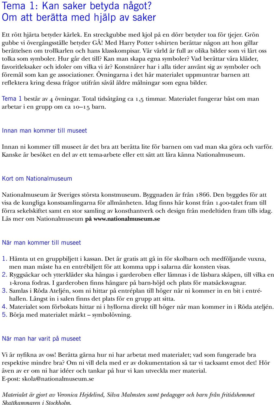 Kan man skapa egna symboler? Vad berättar våra kläder, favoritleksaker och idoler om vilka vi är? Konstnärer har i alla tider använt sig av symboler och föremål som kan ge associationer.