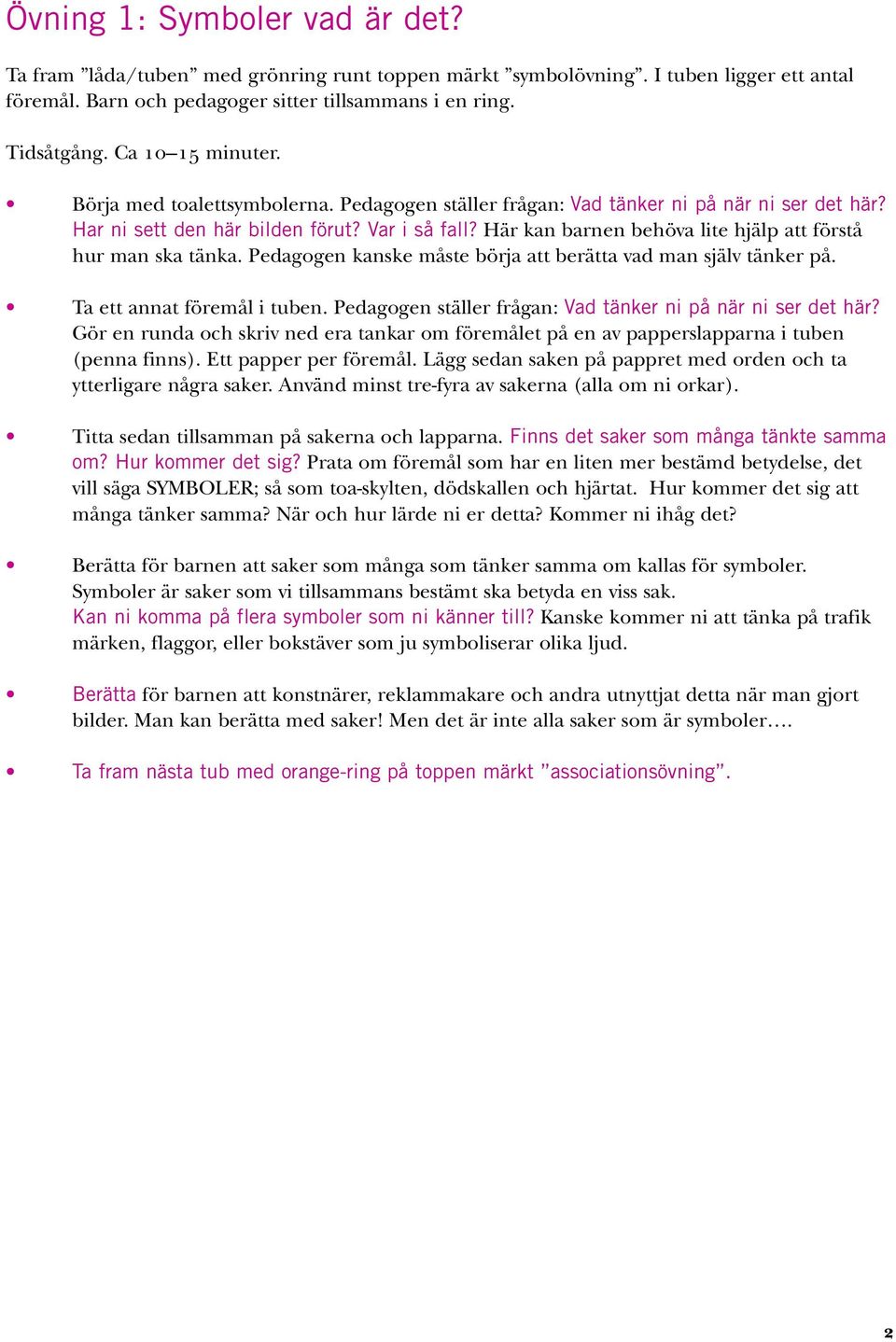 Här kan barnen behöva lite hjälp att förstå hur man ska tänka. Pedagogen kanske måste börja att berätta vad man själv tänker på. Ta ett annat föremål i tuben.