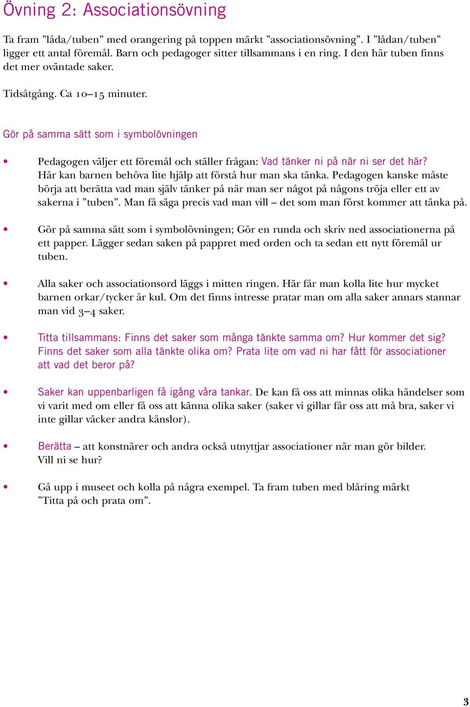 Här kan barnen behöva lite hjälp att förstå hur man ska tänka. Pedagogen kanske måste börja att berätta vad man själv tänker på när man ser något på någons tröja eller ett av sakerna i tuben.