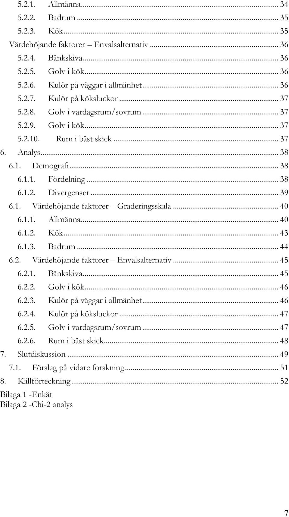 .. 39 6.1. Värdehöjande faktorer Graderingsskala... 40 6.1.1. Allmänna... 40 6.1.2. Kök... 43 6.1.3. Badrum... 44 6.2. Värdehöjande faktorer Envalsalternativ... 45 6.2.1. Bänkskiva... 45 6.2.2. Golv i kök.