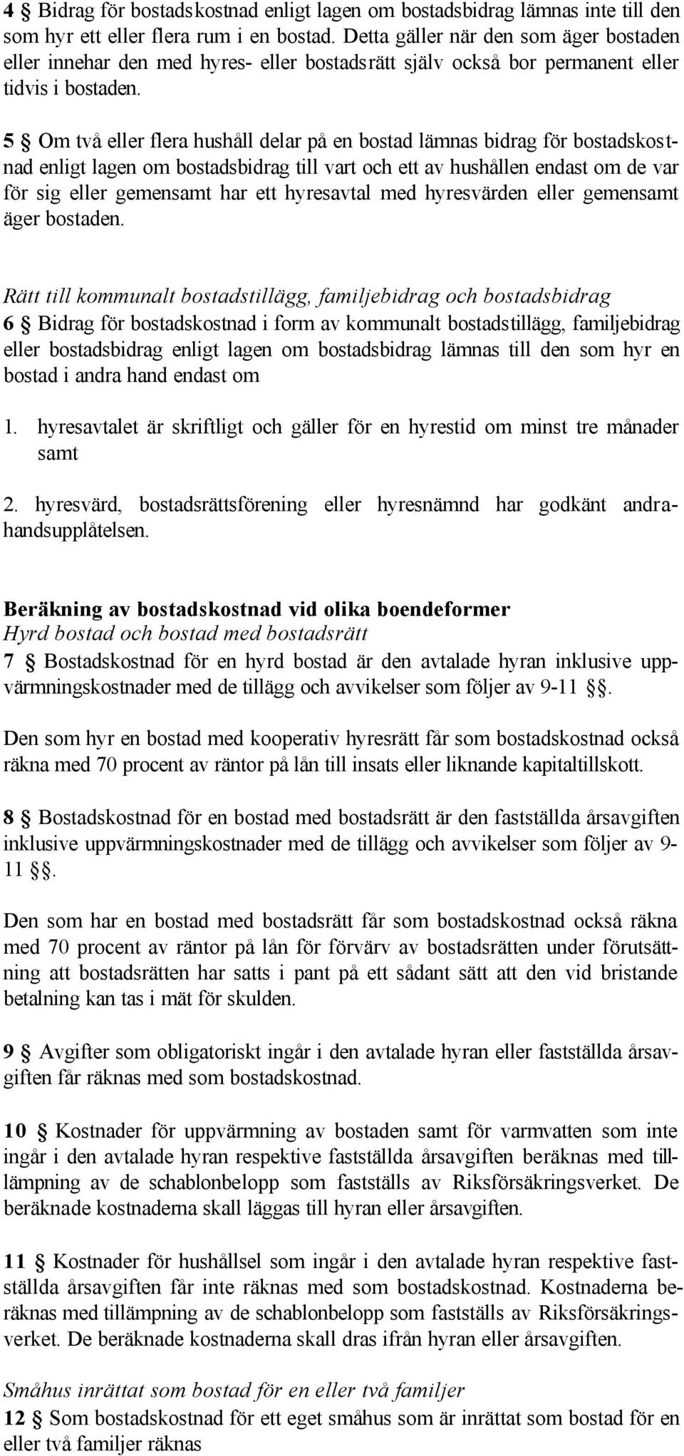 5 Om två eller flera hushåll delar på en bostad lämnas bidrag för bostadskostnad enligt lagen om bostadsbidrag till vart och ett av hushållen endast om de var för sig eller gemensamt har ett