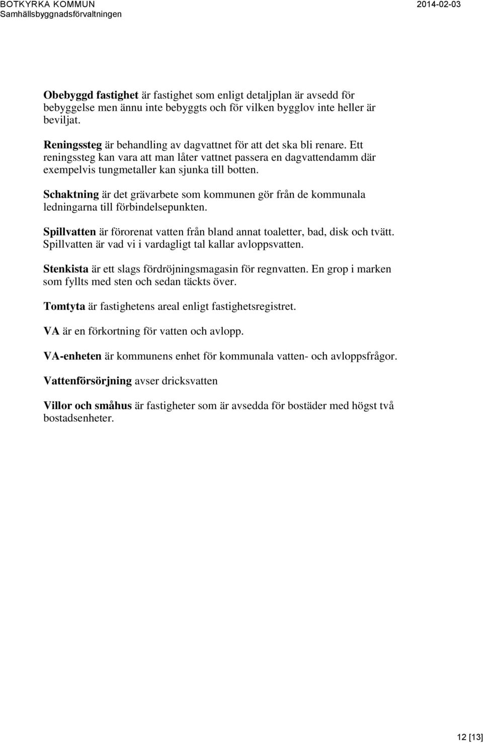 Schaktning är det grävarbete som kommunen gör från de kommunala ledningarna till förbindelsepunkten. Spillvatten är förorenat vatten från bland annat toaletter, bad, disk och tvätt.