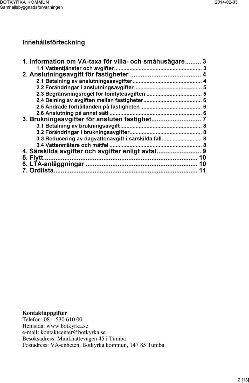 .. 6 3. Brukningsavgifter för ansluten fastighet... 7 3.1 Betalning av brukningsavgift... 8 3.2 Förändringar i brukningsavgifter... 8 3.3 Reducering av dagvattenavgift i särskilda fall... 8 3.4 Vattenmätare och mätfel.