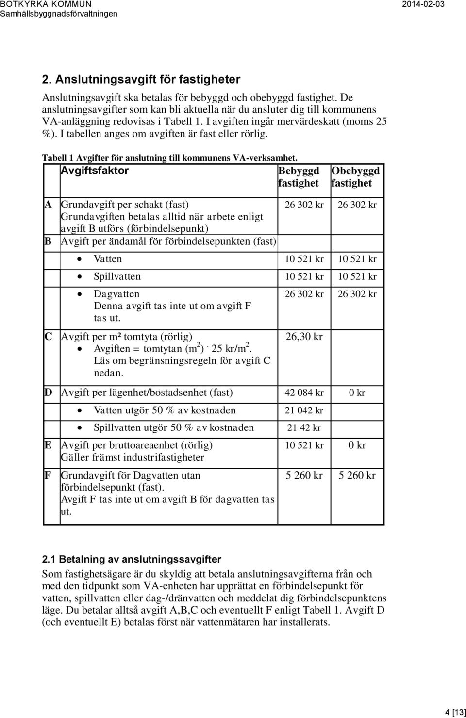 I tabellen anges om avgiften är fast eller rörlig. Tabell 1 Avgifter för anslutning till kommunens VA-verksamhet.