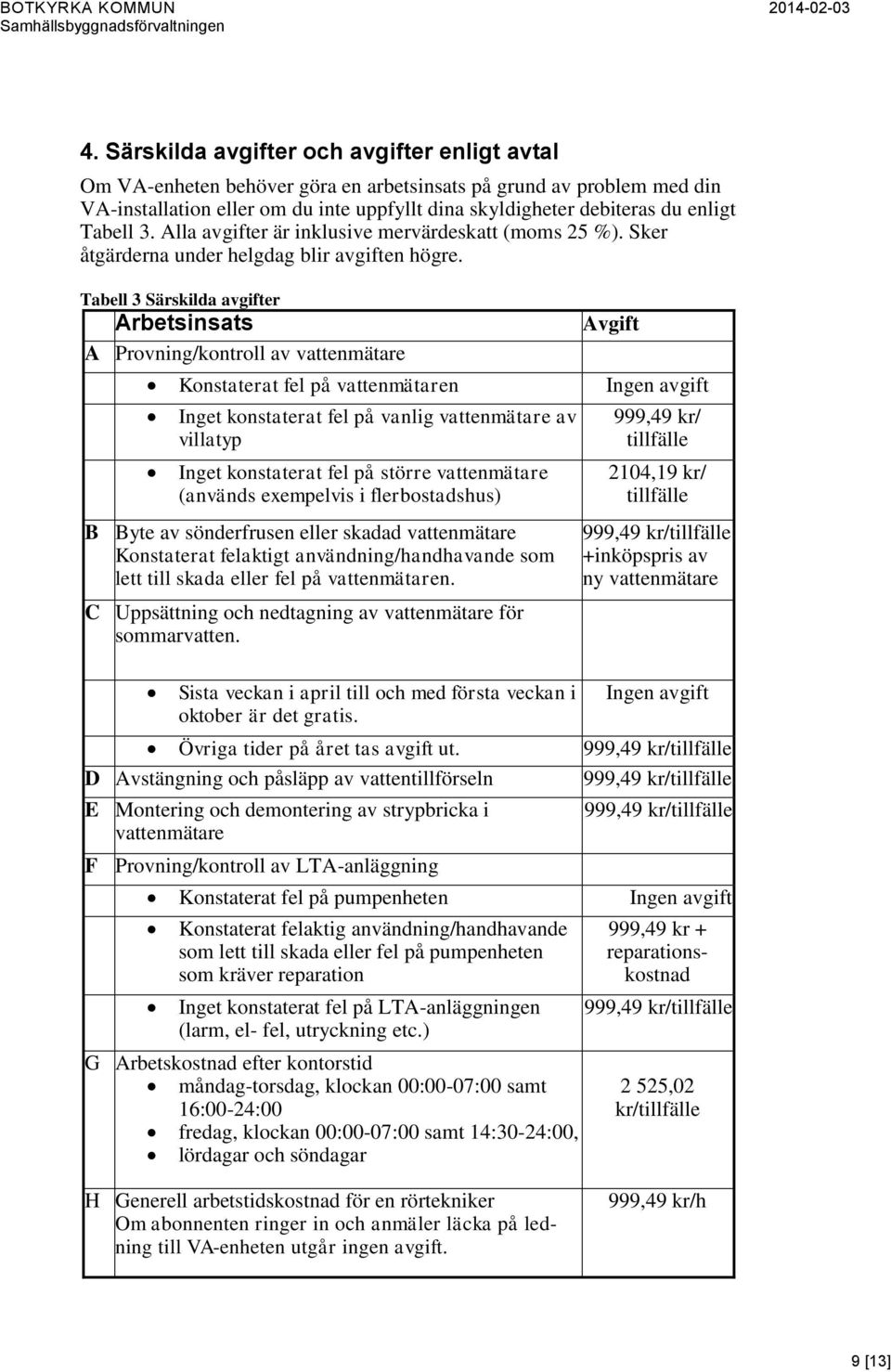 Tabell 3 Särskilda avgifter Arbetsinsats A Provning/kontroll av vattenmätare Avgift Konstaterat fel på vattenmätaren Ingen avgift Inget konstaterat fel på vanlig vattenmätare av villatyp Inget