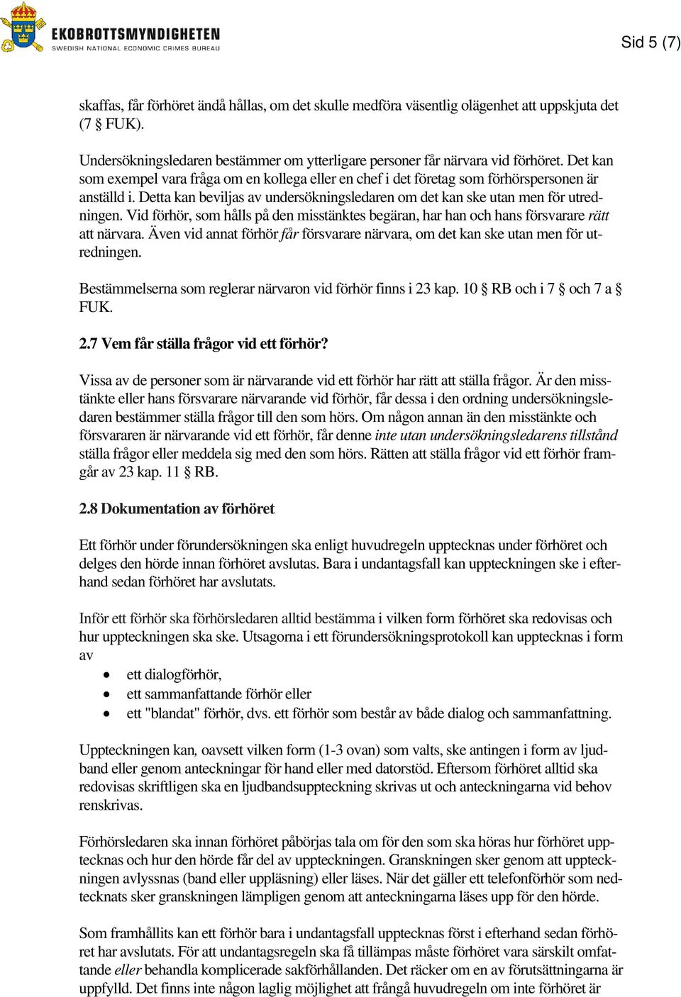 Vid förhör, som hålls på den misstänktes begäran, har han och hans försvarare rätt att närvara. Även vid annat förhör får försvarare närvara, om det kan ske utan men för utredningen.