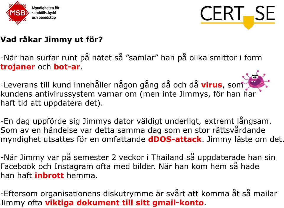 -En dag uppförde sig Jimmys dator väldigt underligt, extremt långsam. Som av en händelse var detta samma dag som en stor rättsvårdande myndighet utsattes för en omfattande ddos-attack.